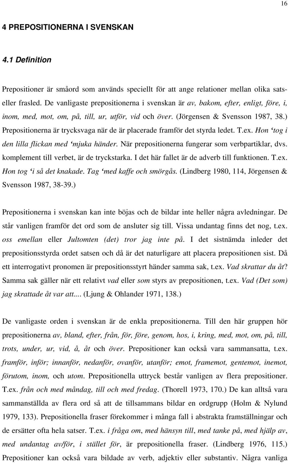 ) Prepositionerna är trycksvaga när de är placerade framför det styrda ledet. T.ex. Hon tog i den lilla flickan med mjuka händer. När prepositionerna fungerar som verbpartiklar, dvs.