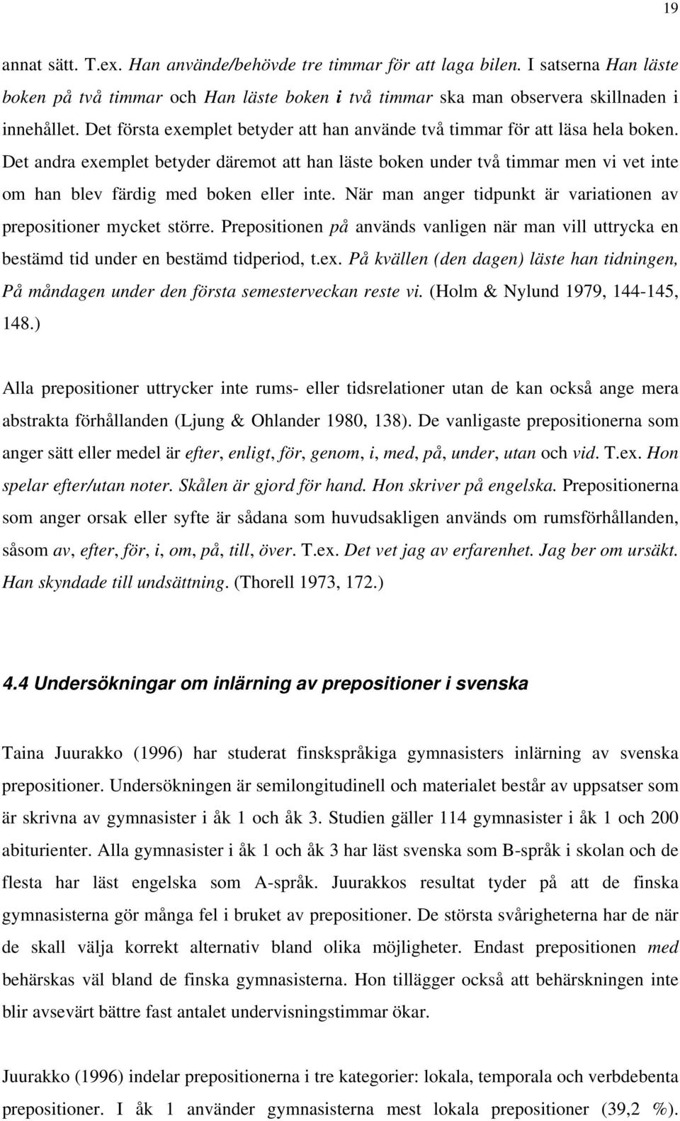 Det andra exemplet betyder däremot att han läste boken under två timmar men vi vet inte om han blev färdig med boken eller inte. När man anger tidpunkt är variationen av prepositioner mycket större.