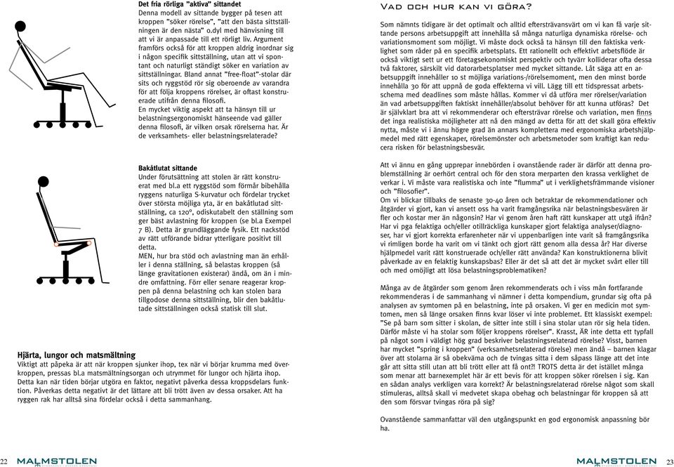 Argument framförs också för att kroppen aldrig inordnar sig i någon specifik sittställning, utan att vi spontant och naturligt ständigt söker en variation av sittställningar.