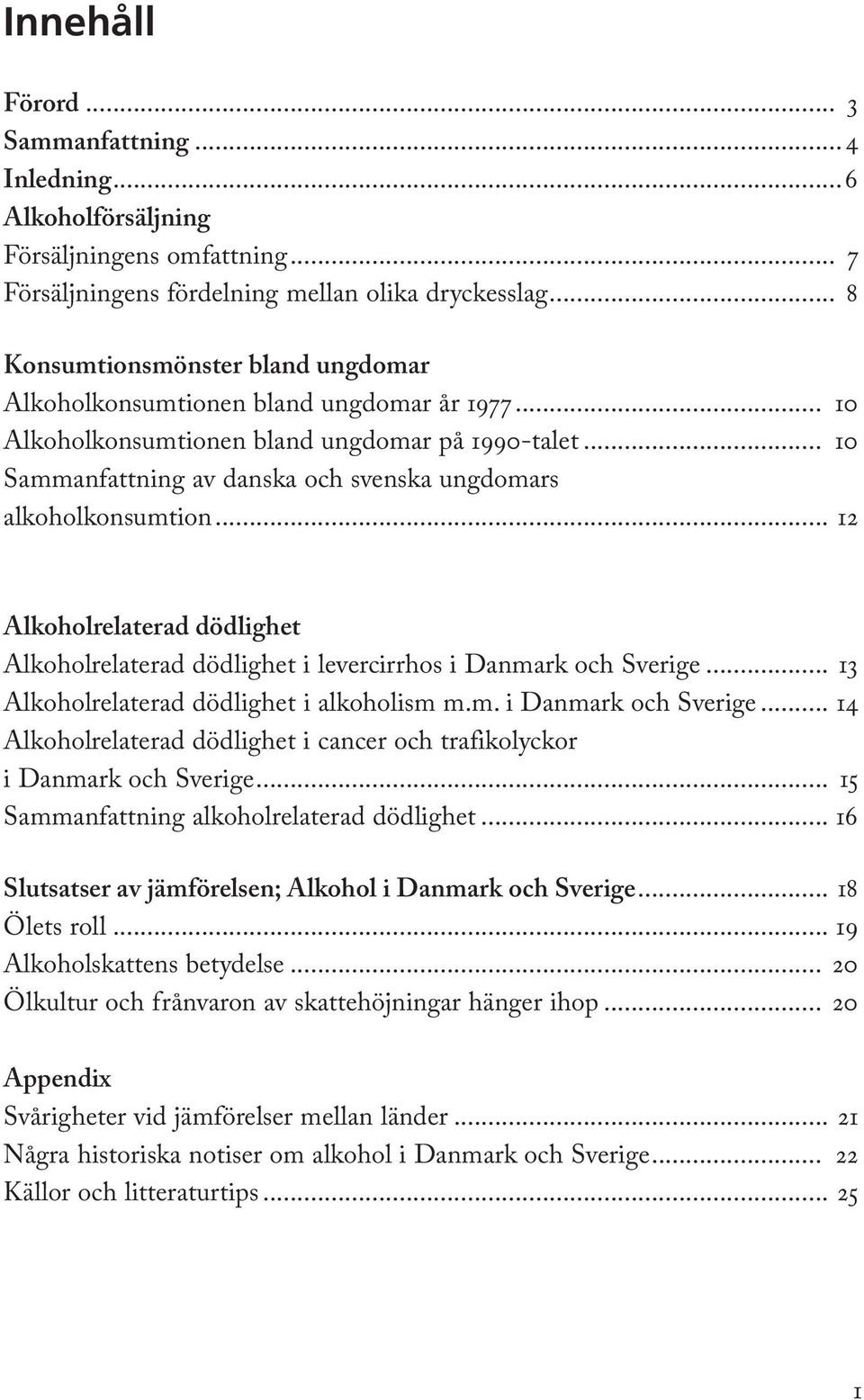 .. 10 Sammanfattning av danska och svenska ungdomars alkoholkonsumtion... 12 Alkoholrelaterad dödlighet Alkoholrelaterad dödlighet i levercirrhos i Danmark och Sverige.