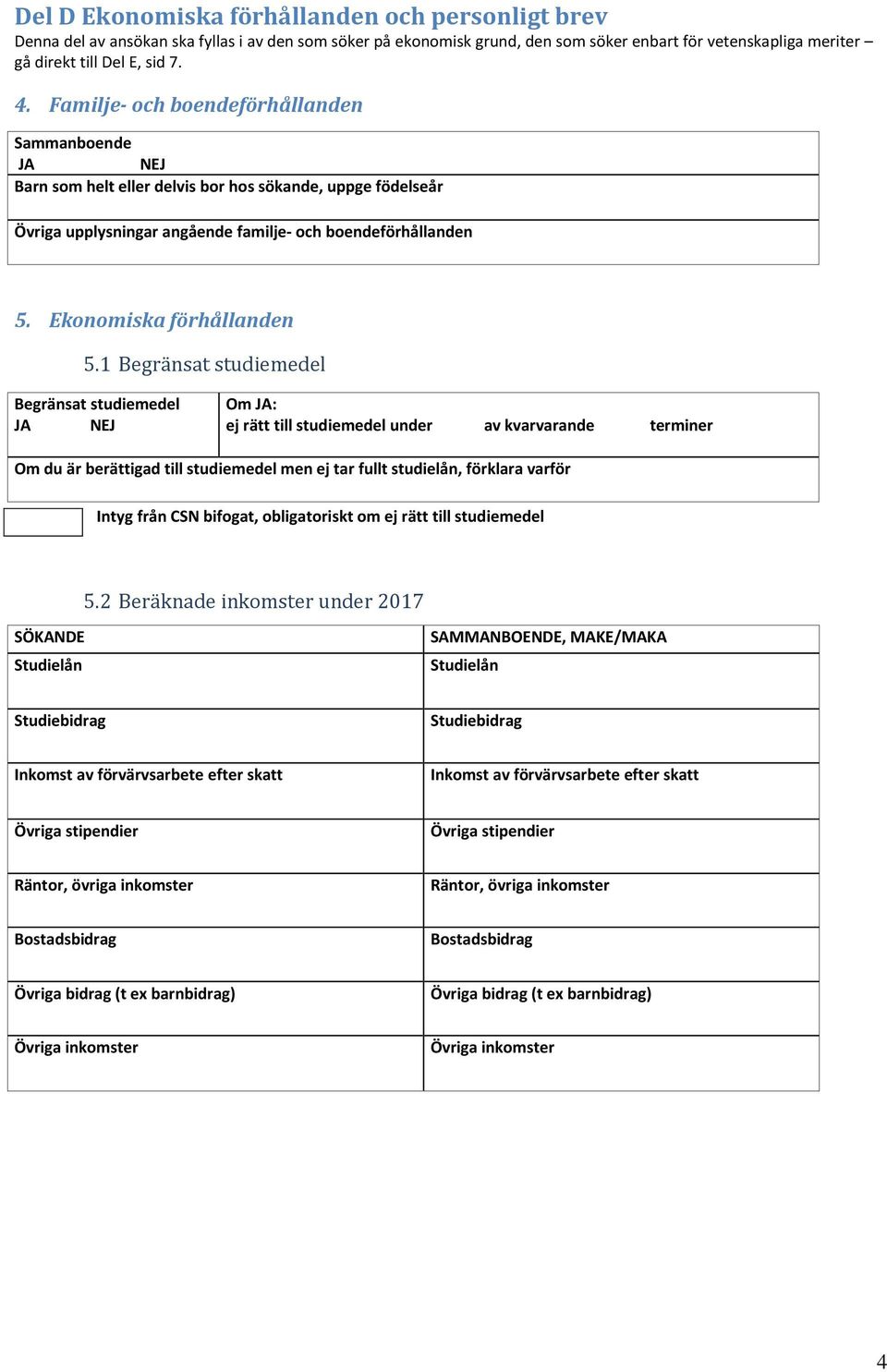 1 Begränsat studiemedel Begränsat studiemedel Om : ej rätt till studiemedel under av kvarvarande terminer Om du är berättigad till studiemedel men ej tar fullt studielån, förklara varför Intyg från