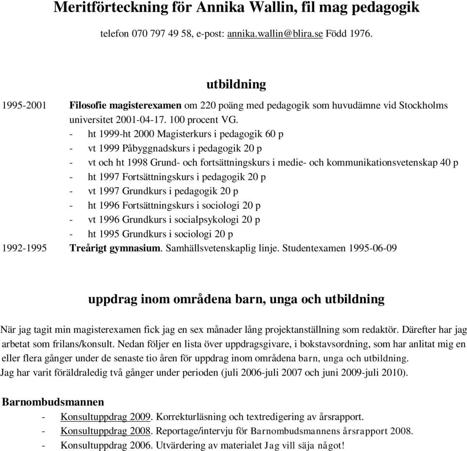 - ht 1999-ht 2000 Magisterkurs i pedagogik 60 p - vt 1999 Påbyggnadskurs i pedagogik 20 p - vt och ht 1998 Grund- och fortsättningskurs i medie- och kommunikationsvetenskap 40 p - ht 1997