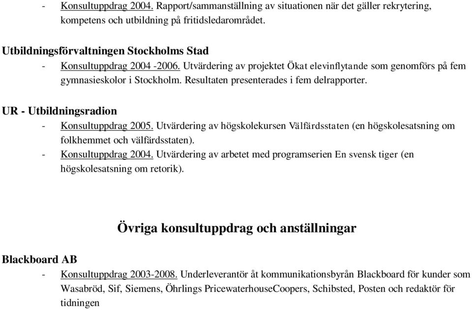 Resultaten presenterades i fem delrapporter. UR - Utbildningsradion - Konsultuppdrag 2005. Utvärdering av högskolekursen Välfärdsstaten (en högskolesatsning om folkhemmet och välfärdsstaten).