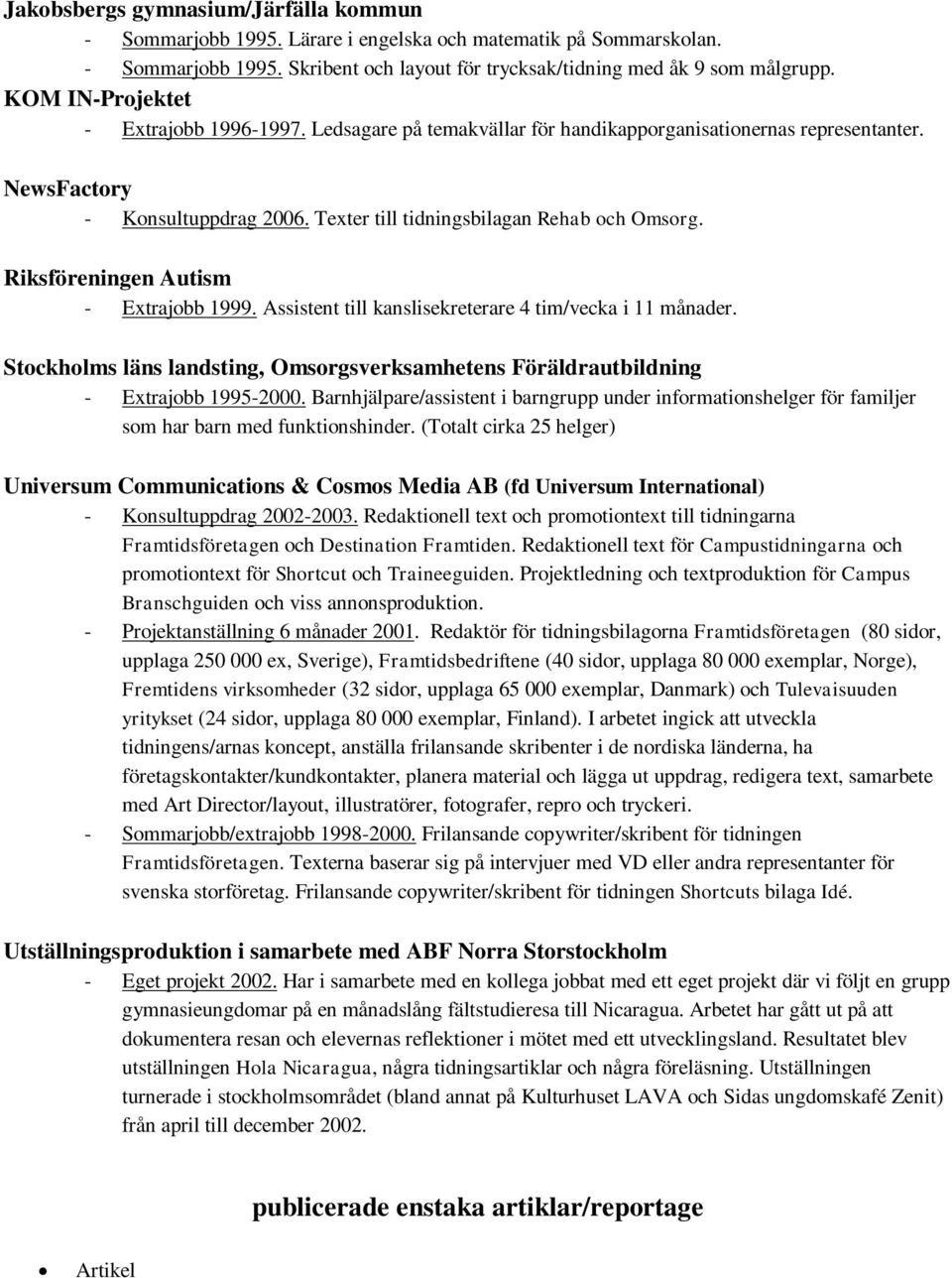 Riksföreningen Autism - Extrajobb 1999. Assistent till kanslisekreterare 4 tim/vecka i 11 månader. Stockholms läns landsting, Omsorgsverksamhetens Föräldrautbildning - Extrajobb 1995-2000.