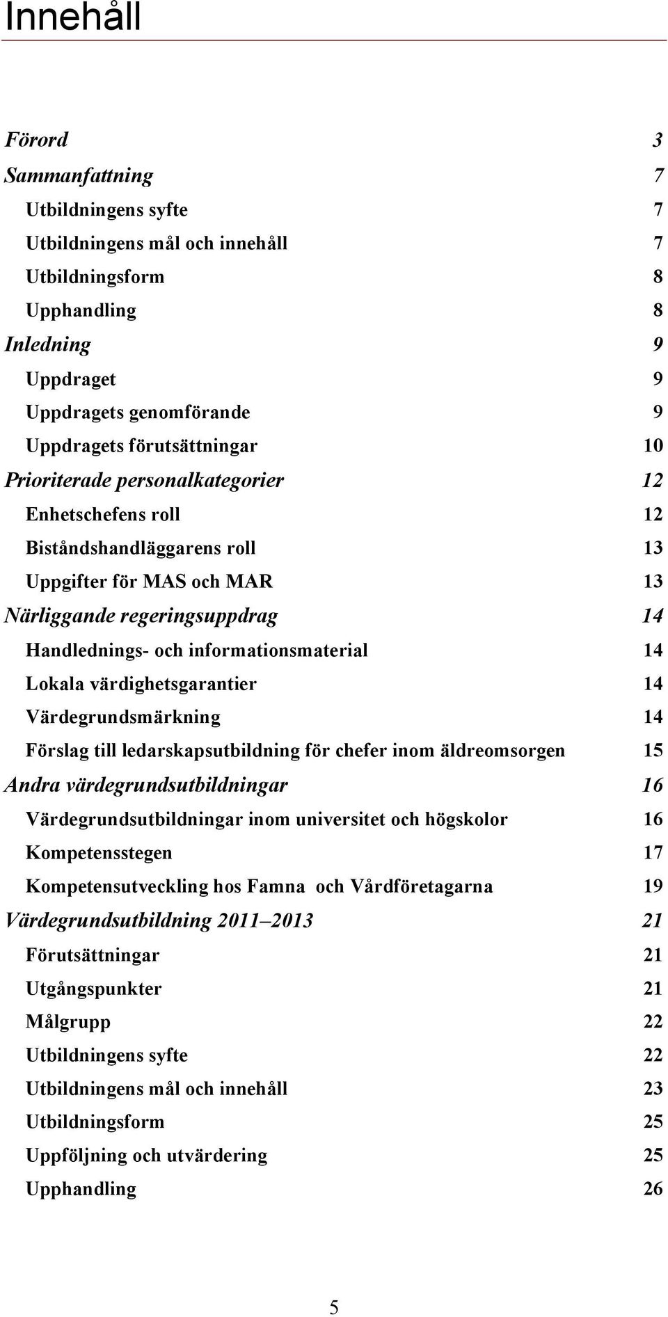 värdighetsgarantier 14 Värdegrundsmärkning 14 Förslag till ledarskapsutbildning för chefer inom äldreomsorgen 15 Andra värdegrundsutbildningar 16 Värdegrundsutbildningar inom universitet och