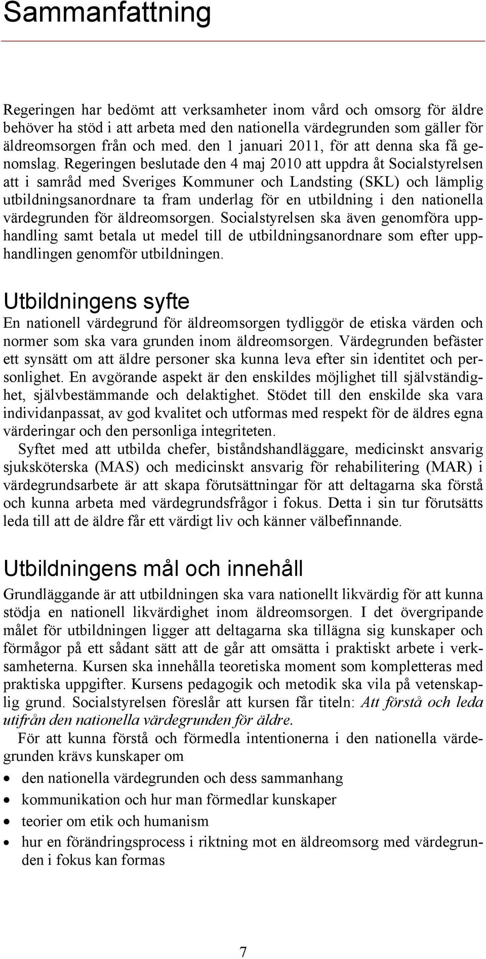 Regeringen beslutade den 4 maj 2010 att uppdra åt Socialstyrelsen att i samråd med Sveriges Kommuner och Landsting (SKL) och lämplig utbildningsanordnare ta fram underlag för en utbildning i den