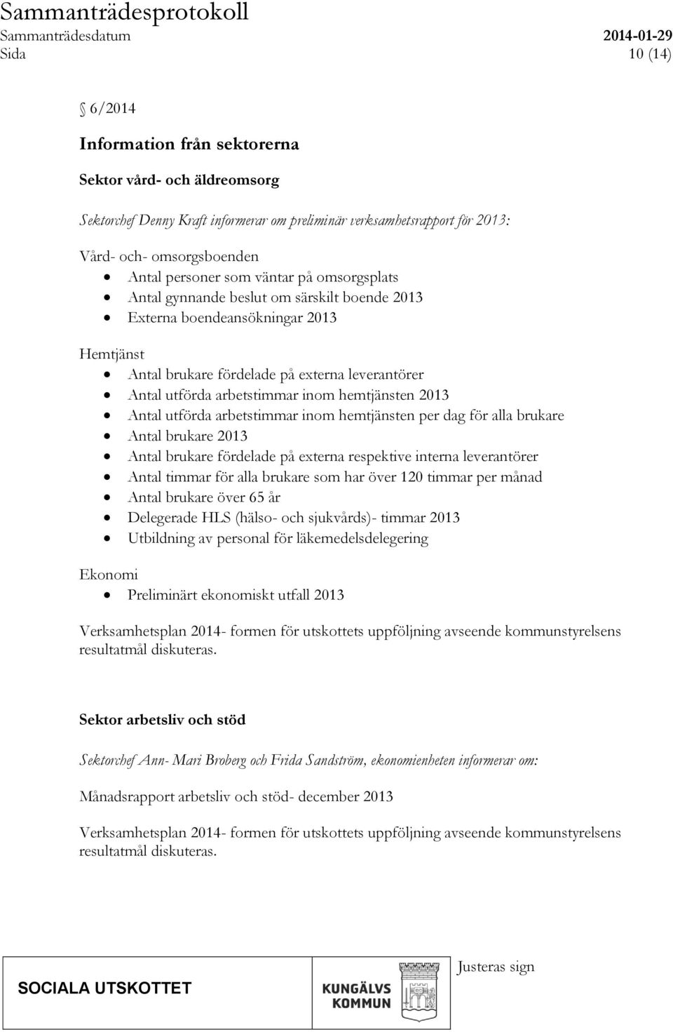 hemtjänsten 2013 Antal utförda arbetstimmar inom hemtjänsten per dag för alla brukare Antal brukare 2013 Antal brukare fördelade på externa respektive interna leverantörer Antal timmar för alla