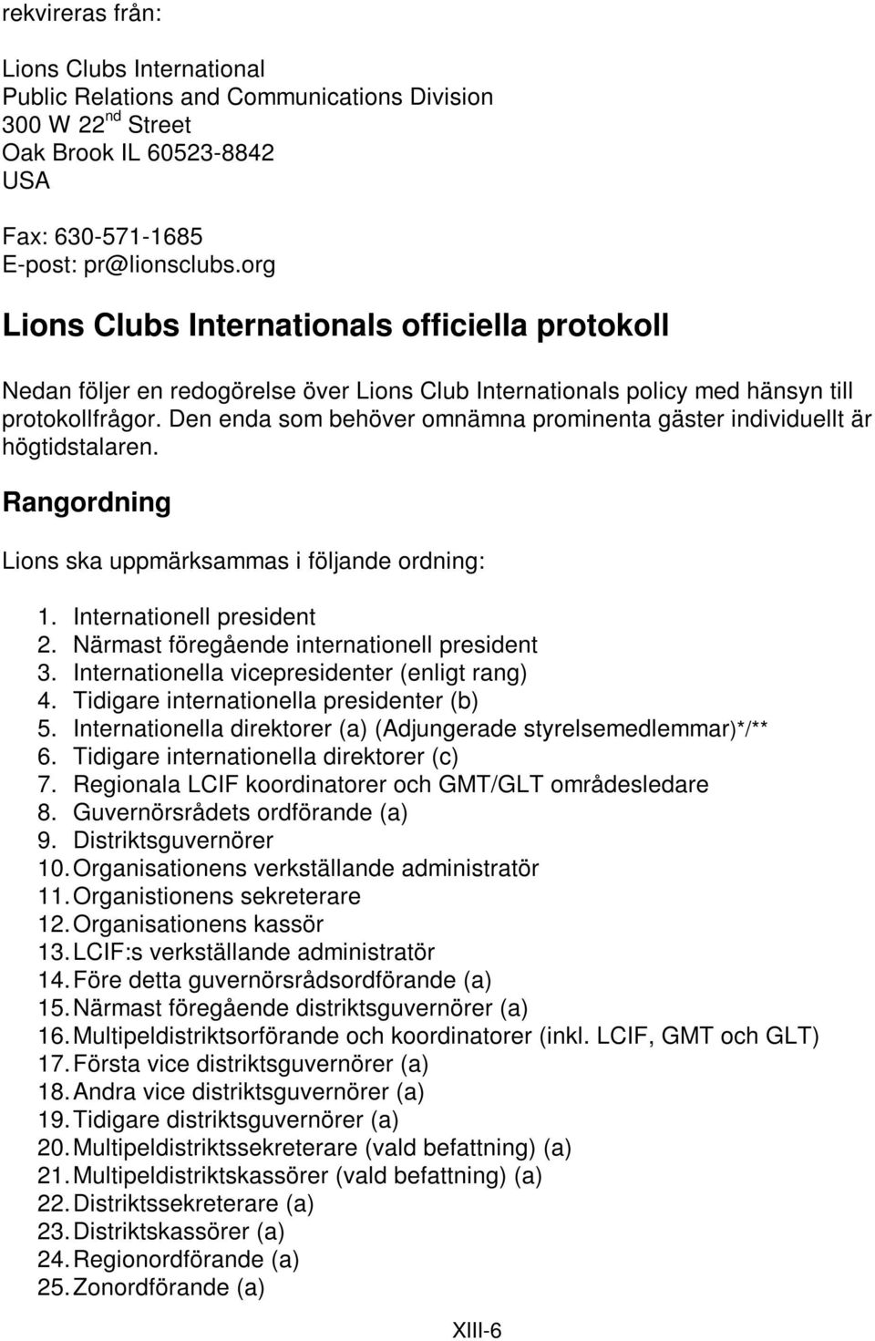 Den enda som behöver omnämna prominenta gäster individuellt är högtidstalaren. Rangordning Lions ska uppmärksammas i följande ordning: 1. Internationell president 2.