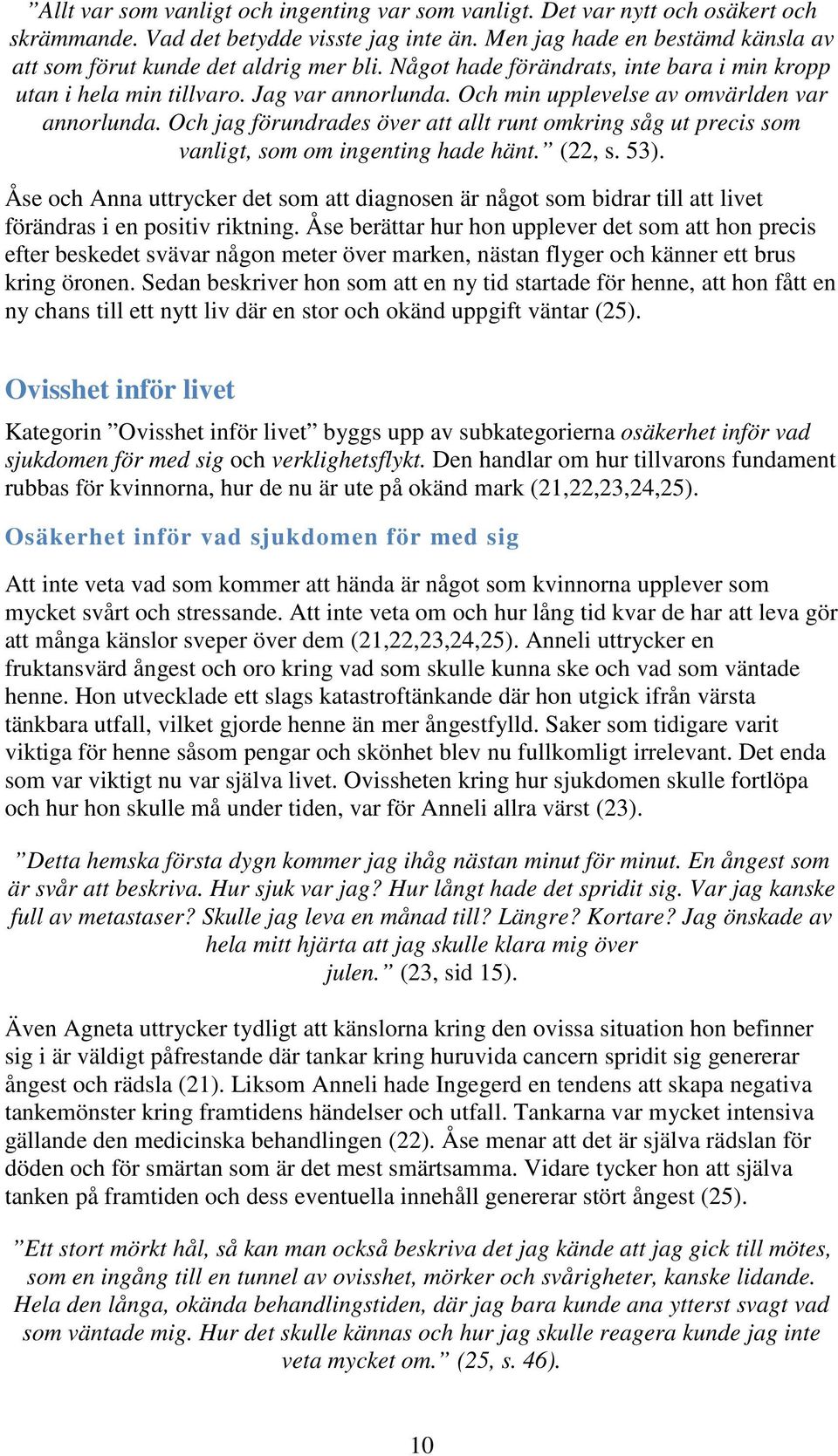 Och min upplevelse av omvärlden var annorlunda. Och jag förundrades över att allt runt omkring såg ut precis som vanligt, som om ingenting hade hänt. (22, s. 53).