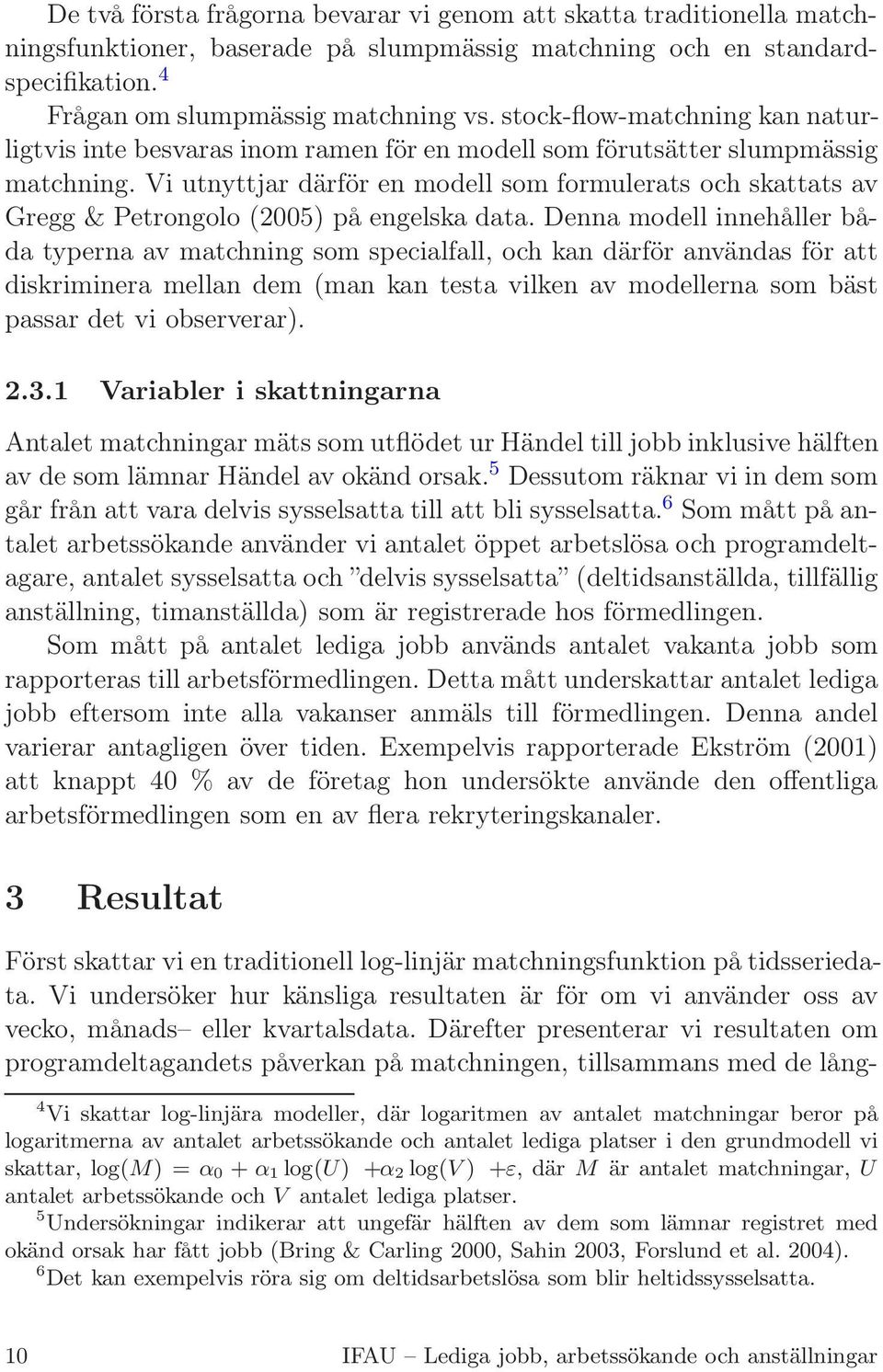 Vi utnyttjar därför en modell som formulerats och skattats av Gregg & Petrongolo (2005) på engelska data.