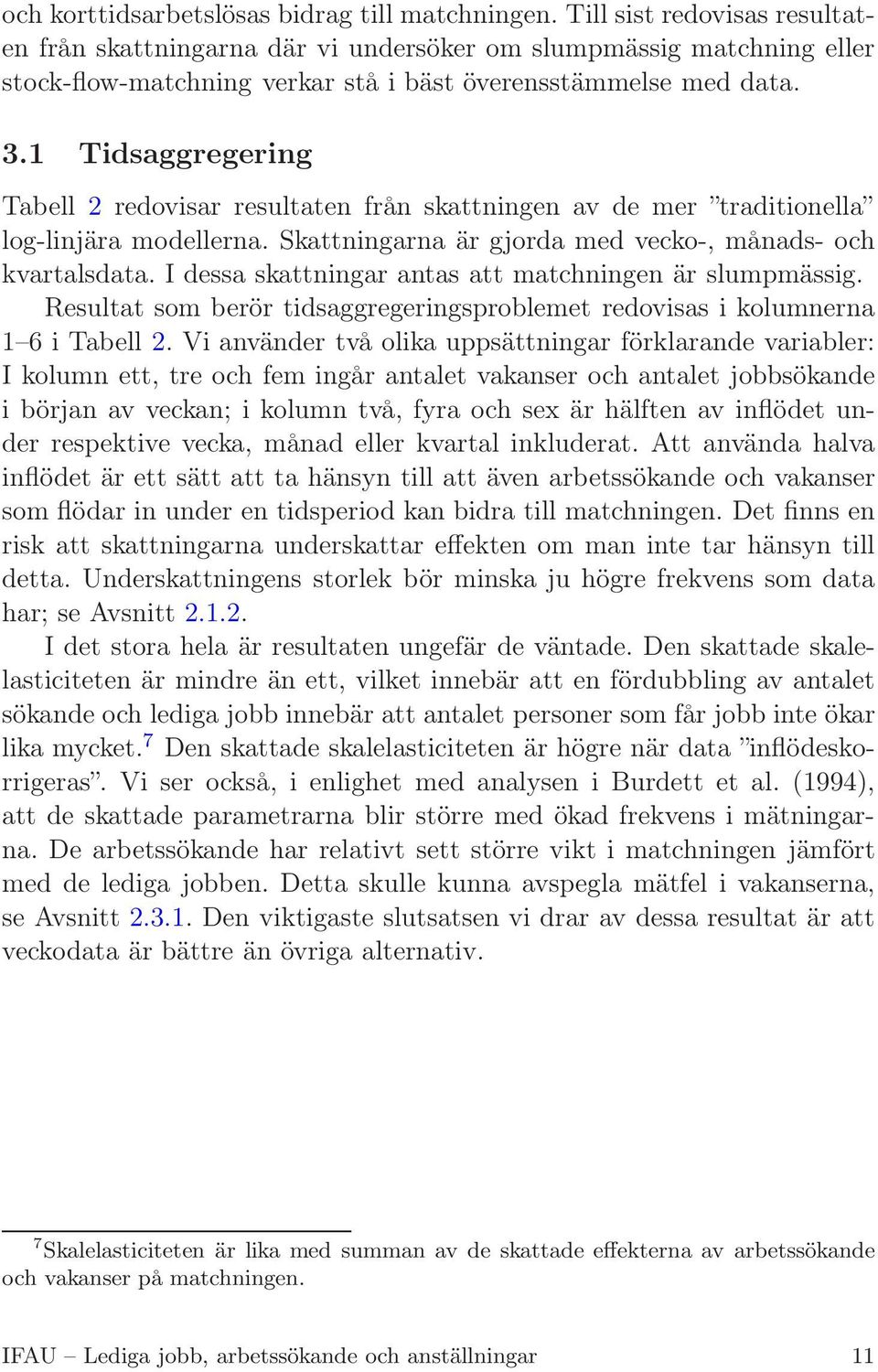 1 Tidsaggregering Tabell 2 redovisar resultaten från skattningen av de mer traditionella log-linjära modellerna. Skattningarna är gjorda med vecko-, månads- och kvartalsdata.