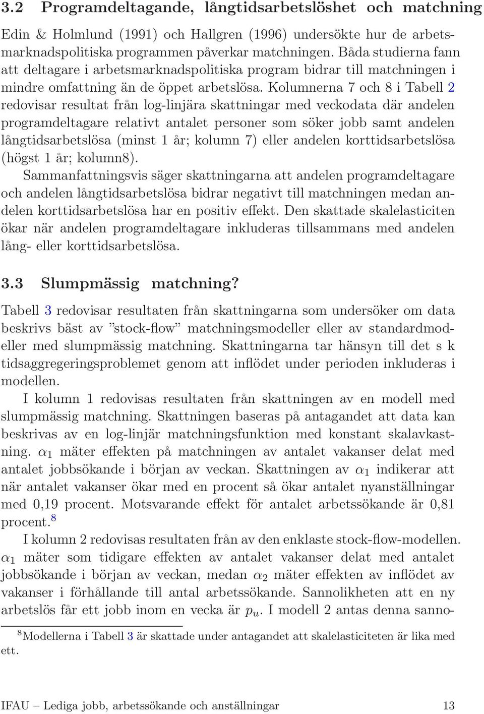 Kolumnerna 7 och 8 i Tabell 2 redovisar resultat från log-linjära skattningar med veckodata där andelen programdeltagare relativt antalet personer som söker jobb samt andelen långtidsarbetslösa
