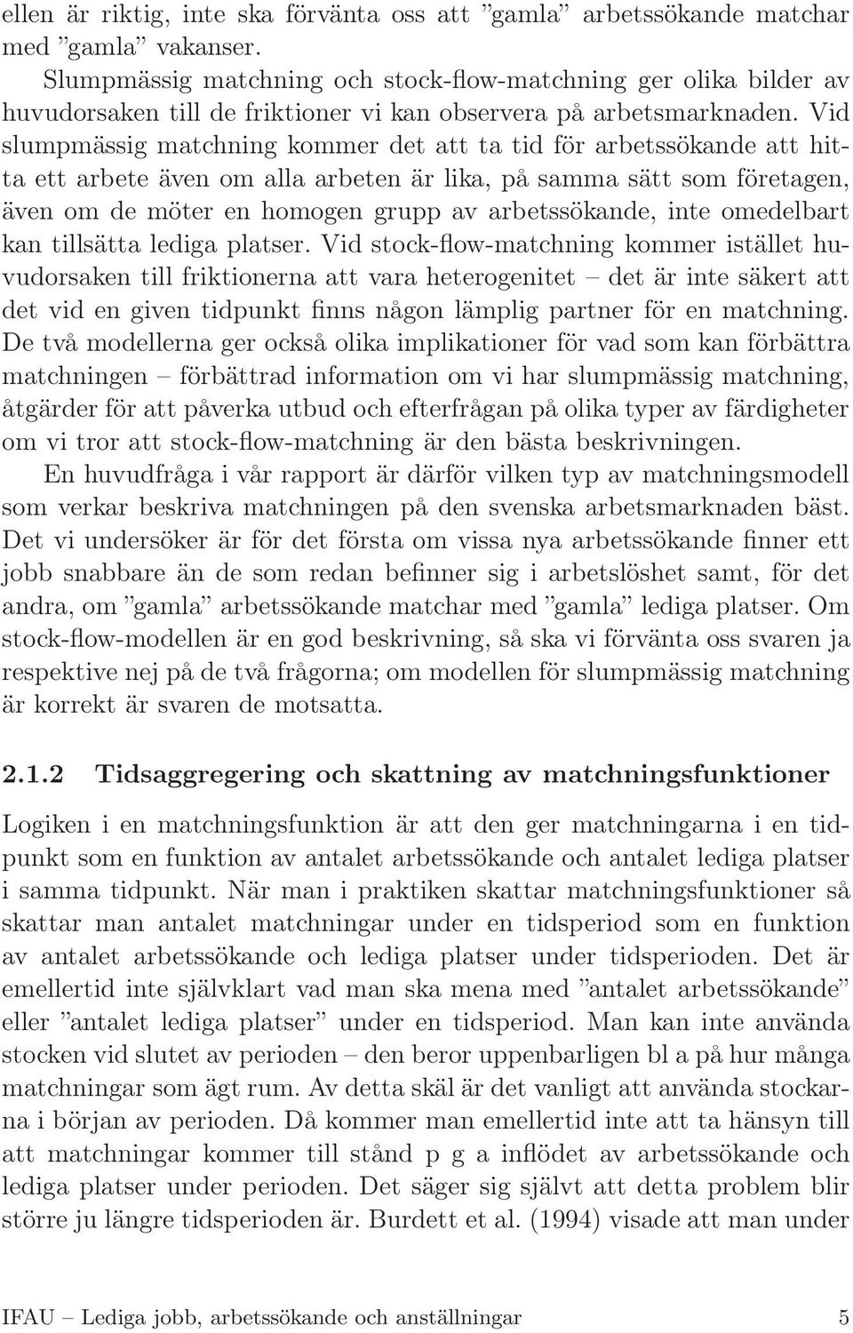 Vid slumpmässig matchning kommer det att ta tid för arbetssökande att hitta ett arbete även om alla arbeten är lika, på samma sätt som företagen, även om de möter en homogen grupp av arbetssökande,