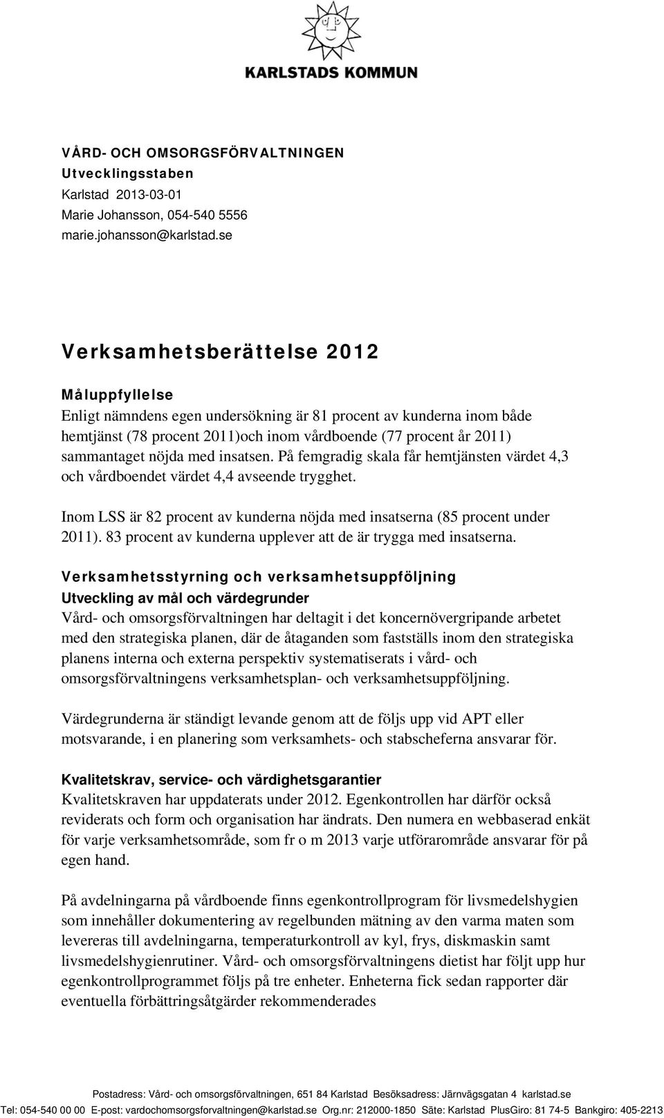 nöjda med insatsen. På femgradig skala får hemtjänsten värdet 4,3 och vårdboendet värdet 4,4 avseende trygghet. Inom LSS är 82 procent av kunderna nöjda med insatserna (85 procent under 2011).