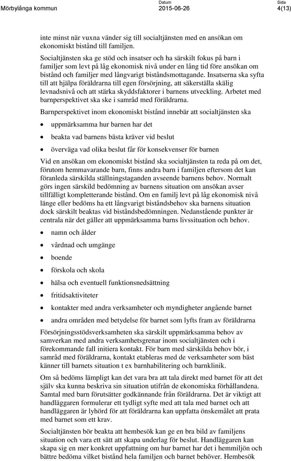 biståndsmottagande. Insatserna ska syfta till att hjälpa föräldrarna till egen försörjning, att säkerställa skälig levnadsnivå och att stärka skyddsfaktorer i barnens utveckling.