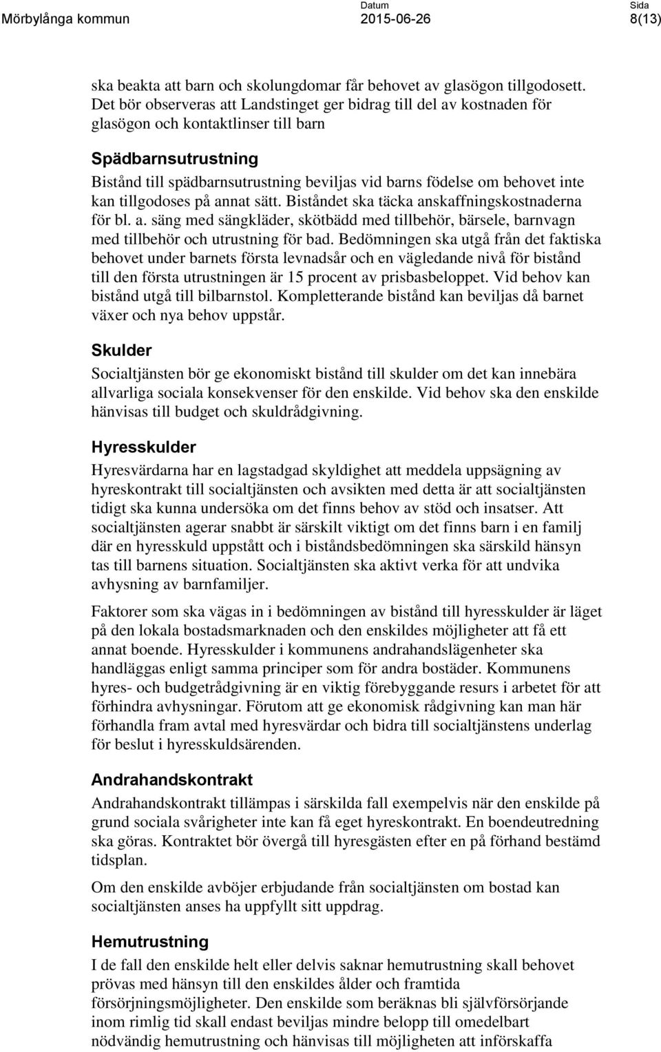 inte kan tillgodoses på annat sätt. Biståndet ska täcka anskaffningskostnaderna för bl. a. säng med sängkläder, skötbädd med tillbehör, bärsele, barnvagn med tillbehör och utrustning för bad.