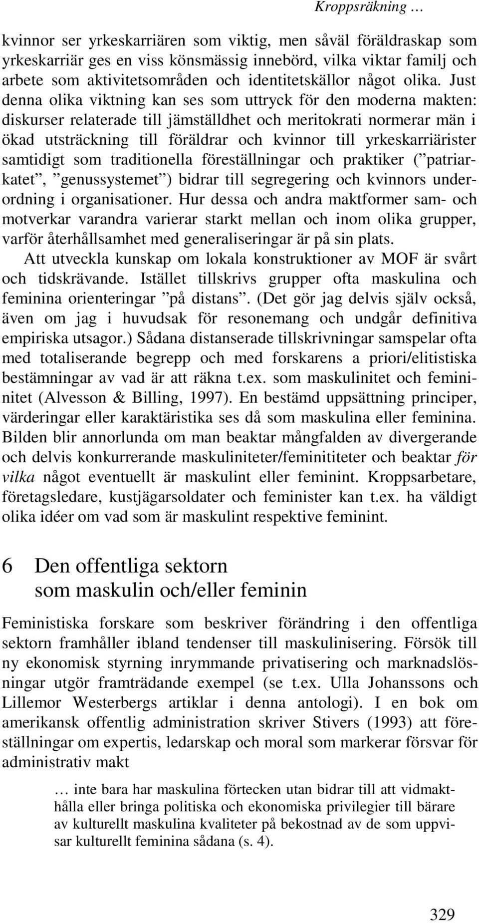 Just denna olika viktning kan ses som uttryck för den moderna makten: diskurser relaterade till jämställdhet och meritokrati normerar män i ökad utsträckning till föräldrar och kvinnor till