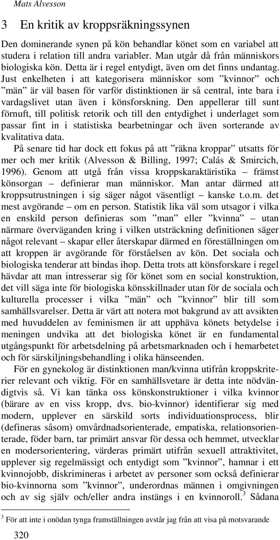 Just enkelheten i att kategorisera människor som kvinnor och män är väl basen för varför distinktionen är så central, inte bara i vardagslivet utan även i könsforskning.