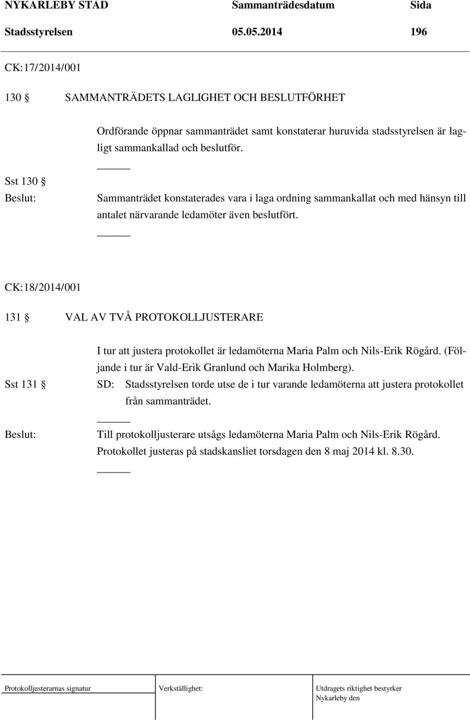 Sammanträdet konstaterades vara i laga ordning sammankallat och med hänsyn till antalet närvarande ledamöter även beslutfört.