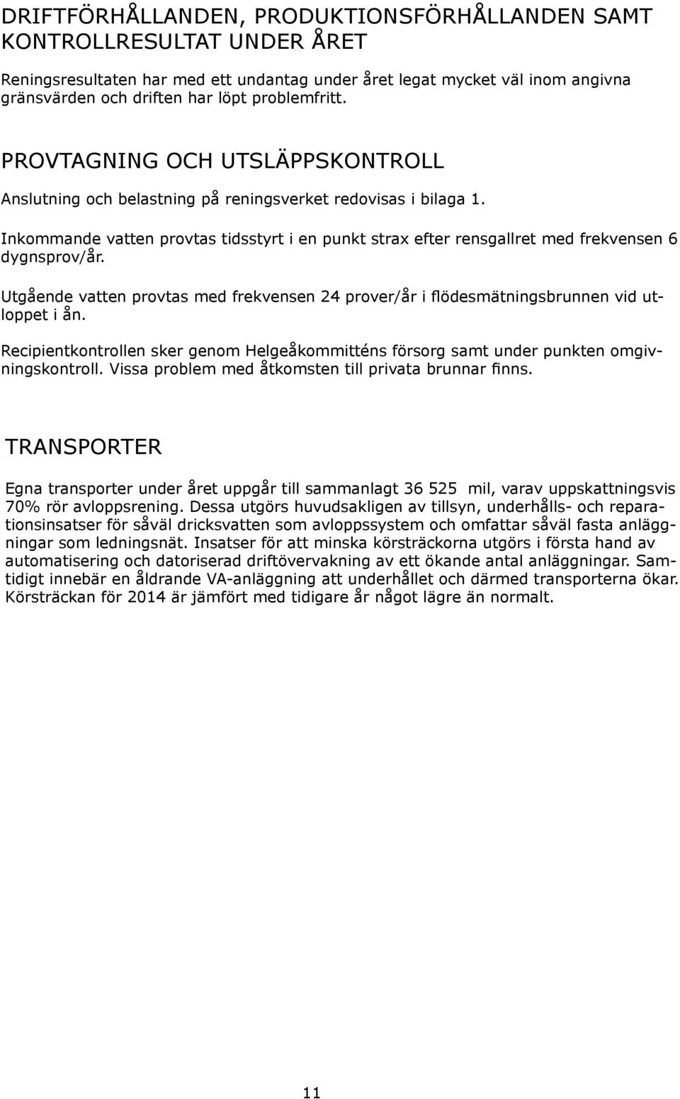 Inkommande vatten provtas tidsstyrt i en punkt strax efter rensgallret med frekvensen 6 dygnsprov/år. Utgående vatten provtas med frekvensen 24 prover/år i flödesmätningsbrunnen vid utloppet i ån.