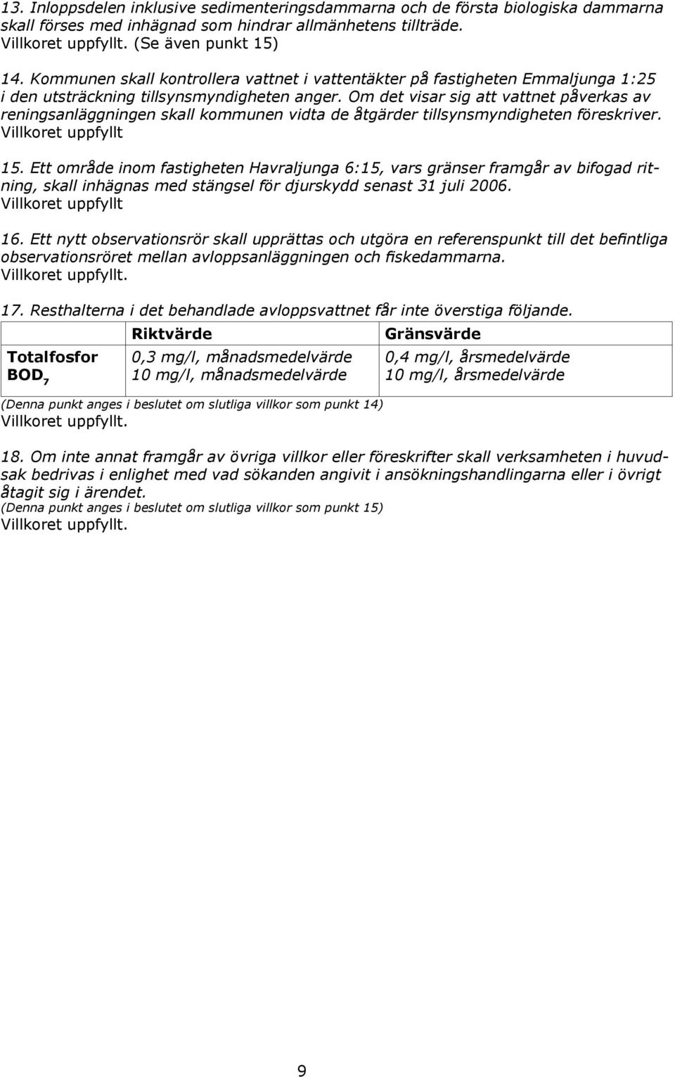 Om det visar sig att vattnet påverkas av reningsanläggningen skall kommunen vidta de åtgärder tillsynsmyndigheten föreskriver. Villkoret uppfyllt 15.