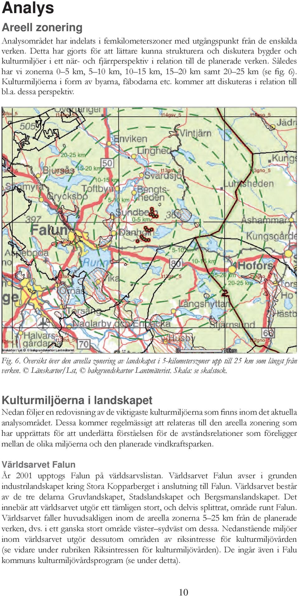 Således har vi zonerna 0 5 km, 5 10 km, 10 15 km, 15 20 km samt 20 25 km (se fig. 6). Kulturmiljöerna i form av byarna, fäbodarna etc. kommer att diskuteras i relation till bl.a. dessa perspektiv.