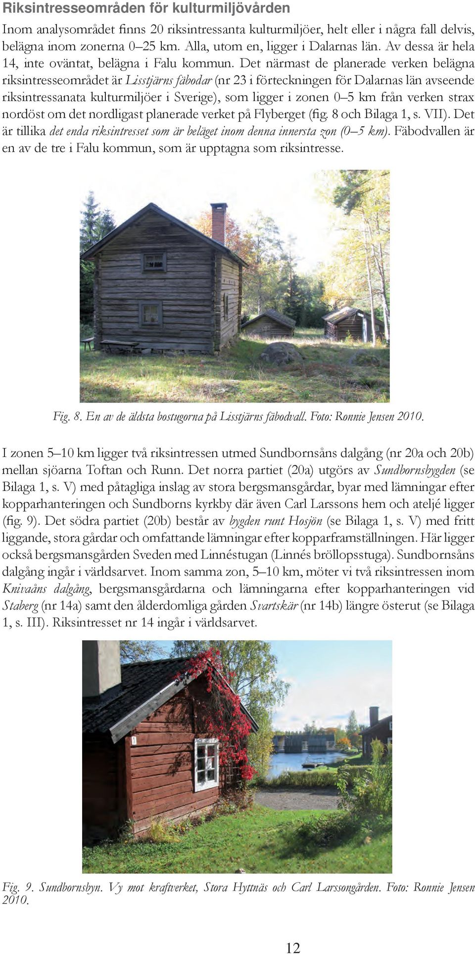 Det närmast de planerade verken belägna riksintresseområdet är Lisstjärns fäbodar (nr 23 i förteckningen för Dalarnas län avseende riksintressanata kulturmiljöer i Sverige), som ligger i zonen 0 5 km