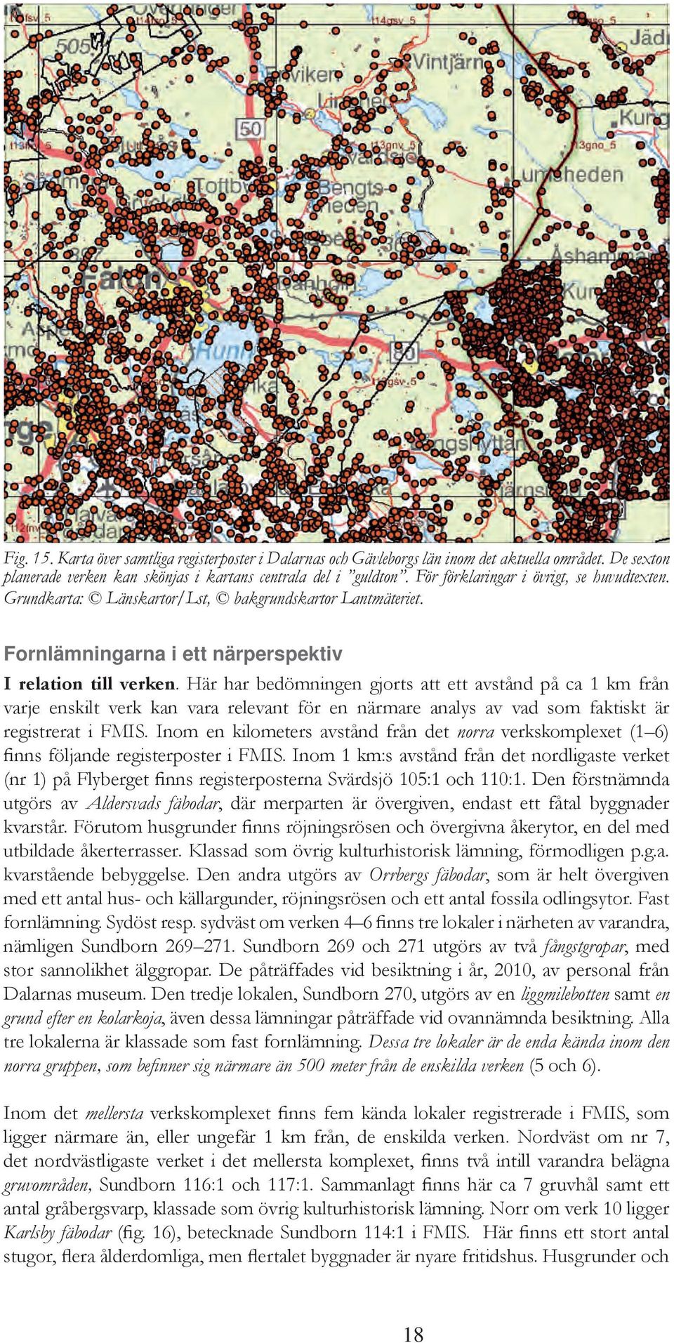 Här har bedömningen gjorts att ett avstånd på ca 1 km från varje enskilt verk kan vara relevant för en närmare analys av vad som faktiskt är registrerat i FMIS.