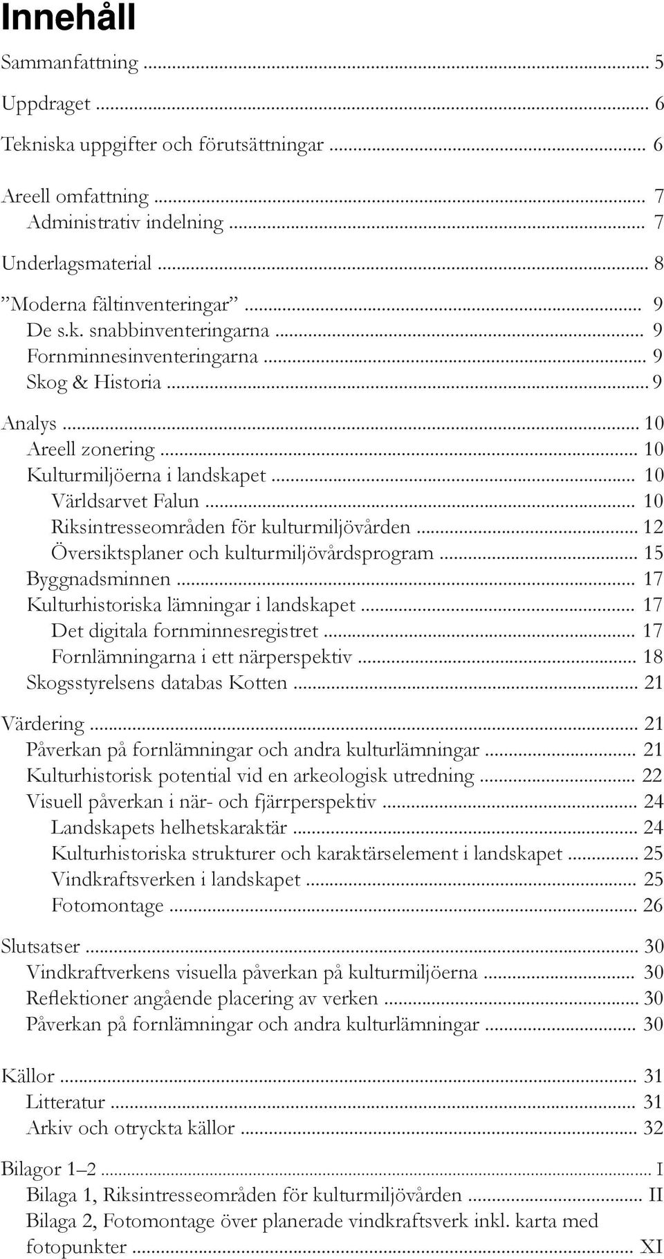 .. 10 Riksintresseområden för kulturmiljövården... 12 Översiktsplaner och kulturmiljövårdsprogram... 15 Byggnadsminnen... 17 Kulturhistoriska lämningar i landskapet.