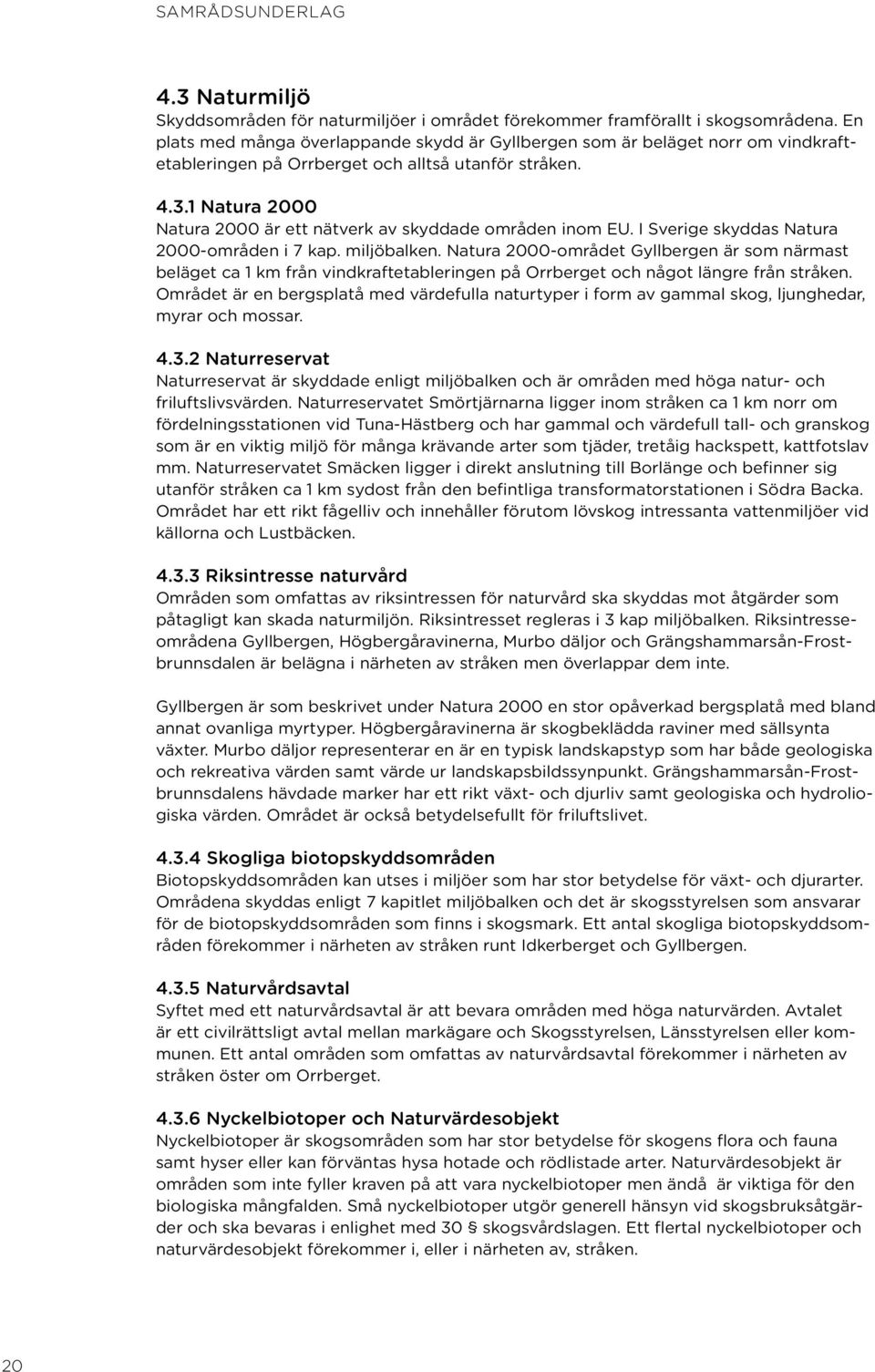 1 Natura 2000 Natura 2000 är ett nätverk av skyddade områden inom EU. I Sverige skyddas Natura 2000-områden i 7 kap. miljöbalken.