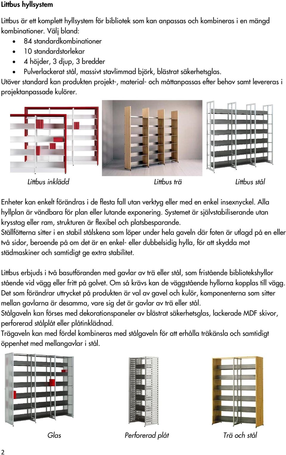 Utöver standard kan produkten projekt-, material- och måttanpassas efter behov samt levereras i projektanpassade kulörer.