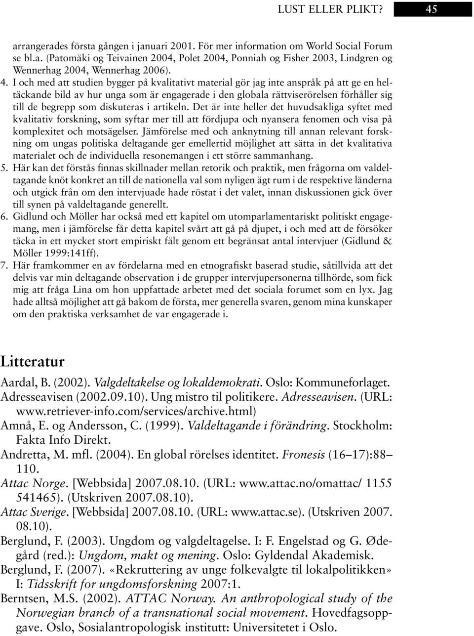 som diskuteras i artikeln. Det är inte heller det huvudsakliga syftet med kvalitativ forskning, som syftar mer till att fördjupa och nyansera fenomen och visa på komplexitet och motsägelser.