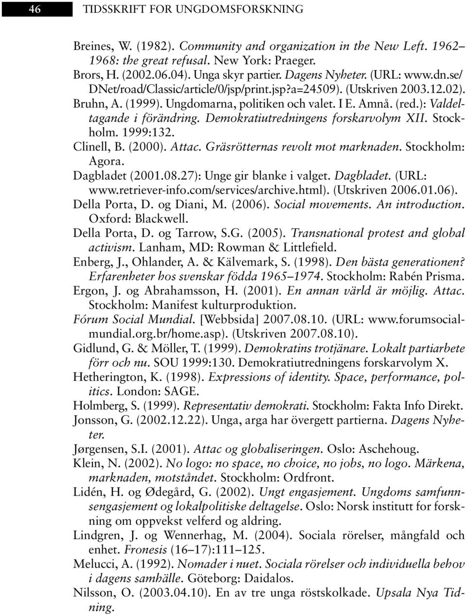 ): Valdeltagande i förändring. Demokratiutredningens forskarvolym XII. Stockholm. 1999:132. Clinell, B. (2000). Attac. Gräsrötternas revolt mot marknaden. Stockholm: Agora. Dagbladet (2001.08.