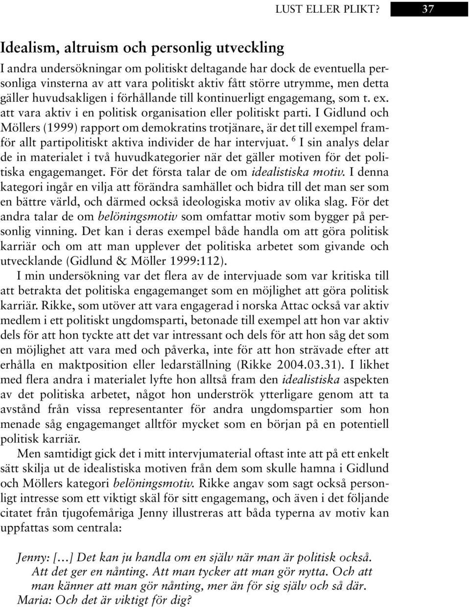 gäller huvudsakligen i förhållande till kontinuerligt engagemang, som t. ex. att vara aktiv i en politisk organisation eller politiskt parti.