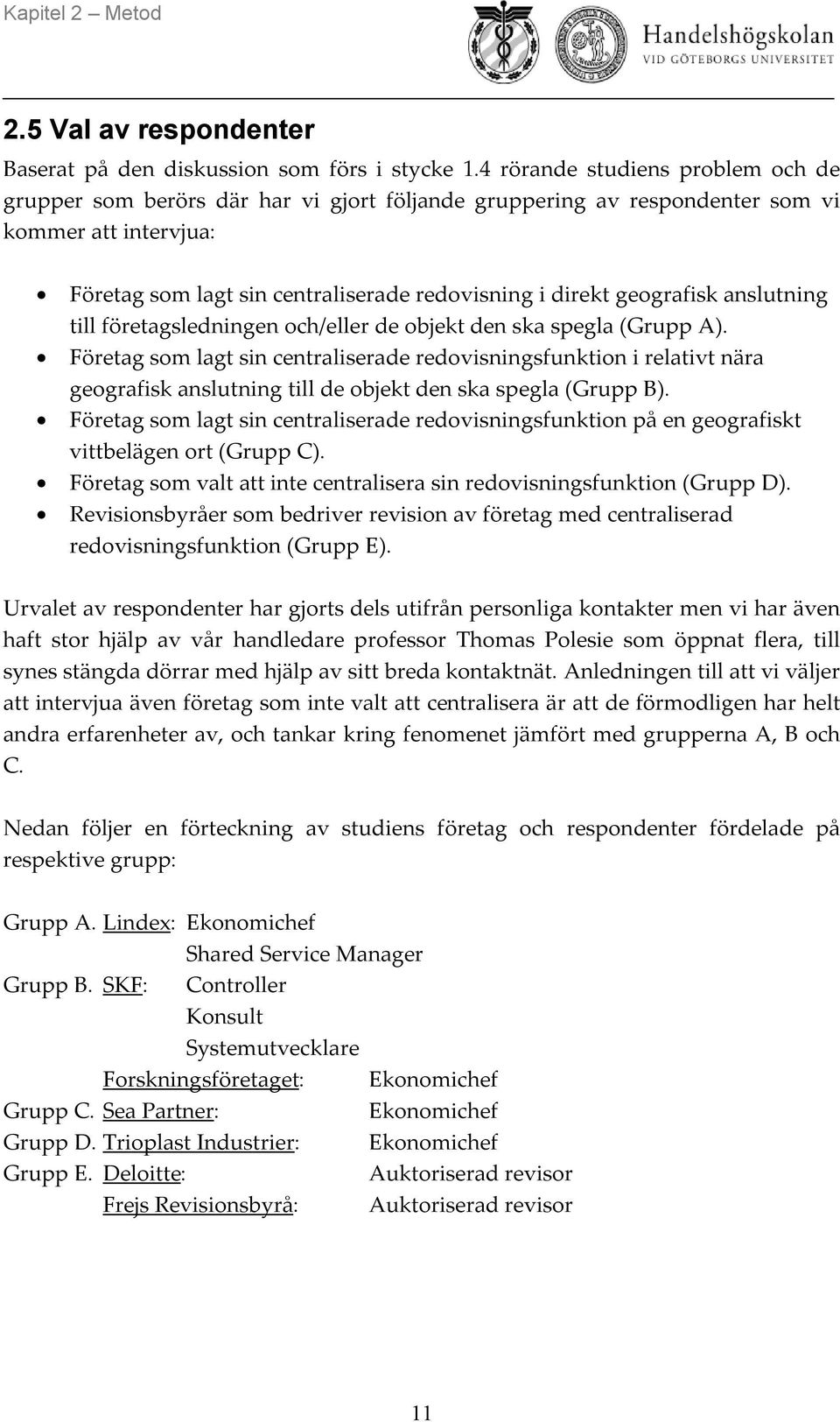 geografisk anslutning till företagsledningen och/eller de objekt den ska spegla (Grupp A).