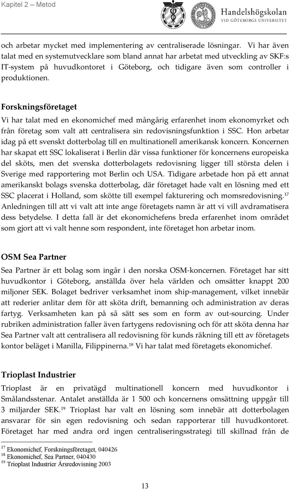 Forskningsföretaget Vi har talat med en ekonomichef med mångårig erfarenhet inom ekonomyrket och från företag som valt att centralisera sin redovisningsfunktion i SSC.