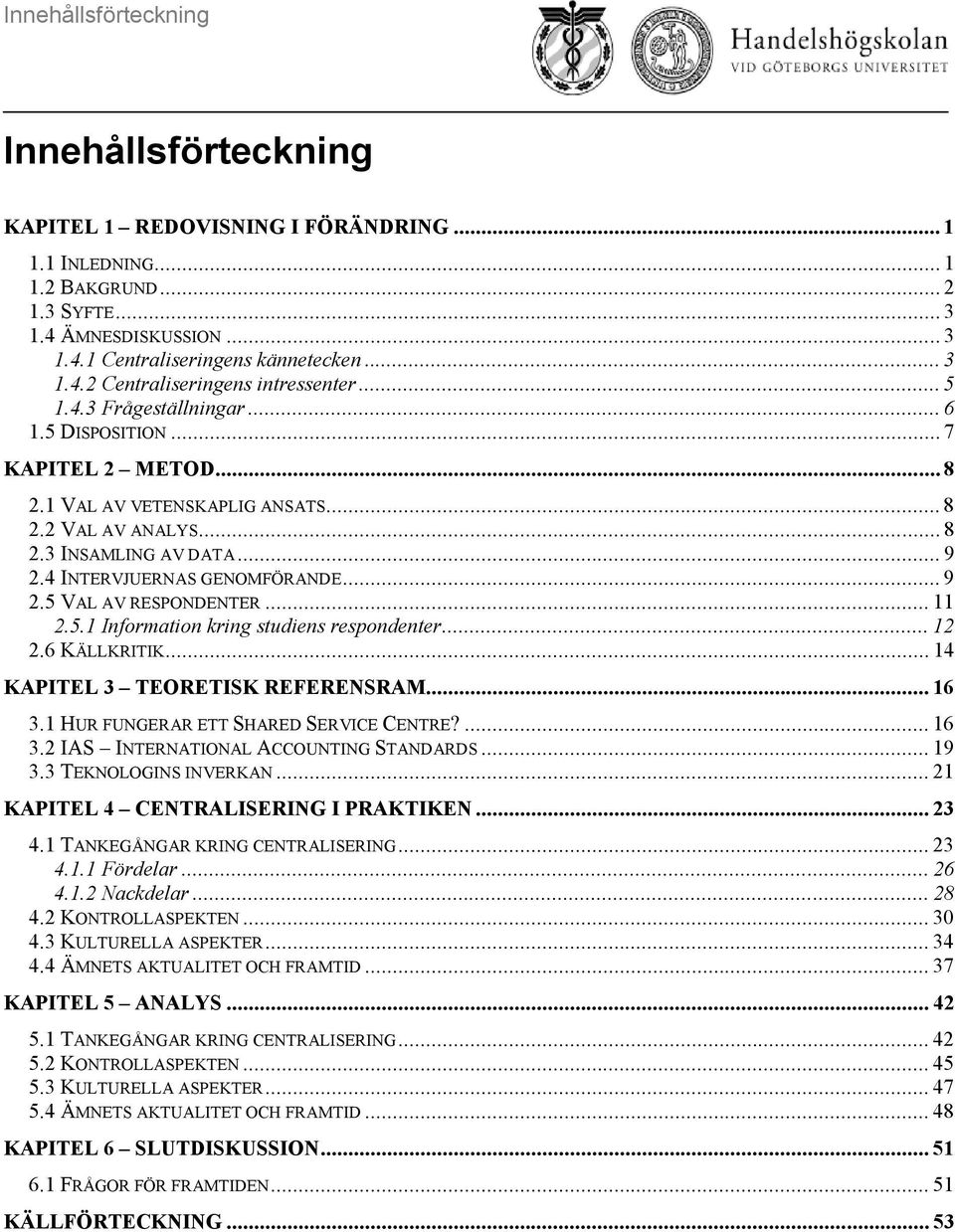 .. 11 2.5.1 Information kring studiens respondenter... 12 2.6 KÄLLKRITIK... 14 KAPITEL 3 TEORETISK REFERENSRAM... 16 3.1 HUR FUNGERAR ETT SHARED SERVICE CENTRE?... 16 3.2 IAS INTERNATIONAL ACCOUNTING STANDARDS.