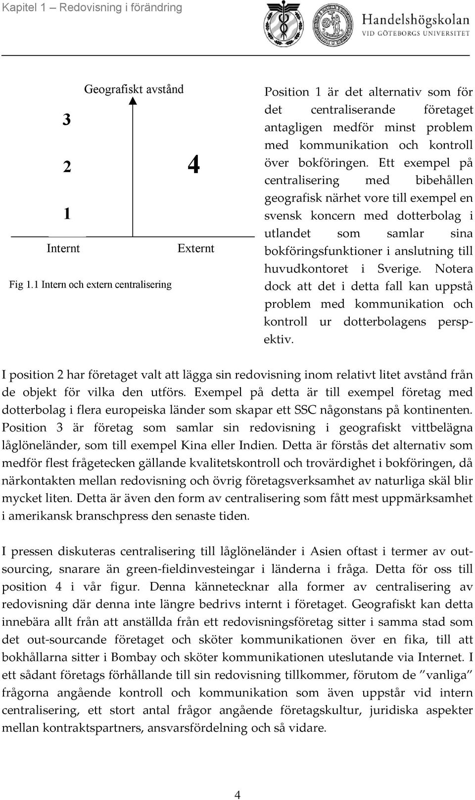 Ett exempel på centralisering med bibehållen geografisk närhet vore till exempel en svensk koncern med dotterbolag i utlandet som samlar sina bokföringsfunktioner i anslutning till huvudkontoret i