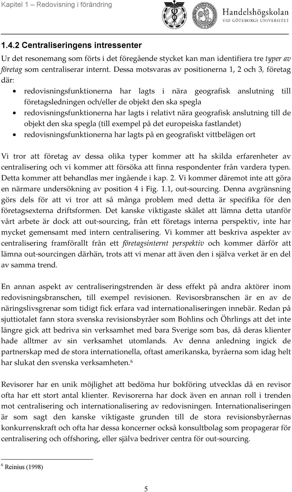 redovisningsfunktionerna har lagts i relativt nära geografisk anslutning till de objekt den ska spegla (till exempel på det europeiska fastlandet) redovisningsfunktionerna har lagts på en geografiskt