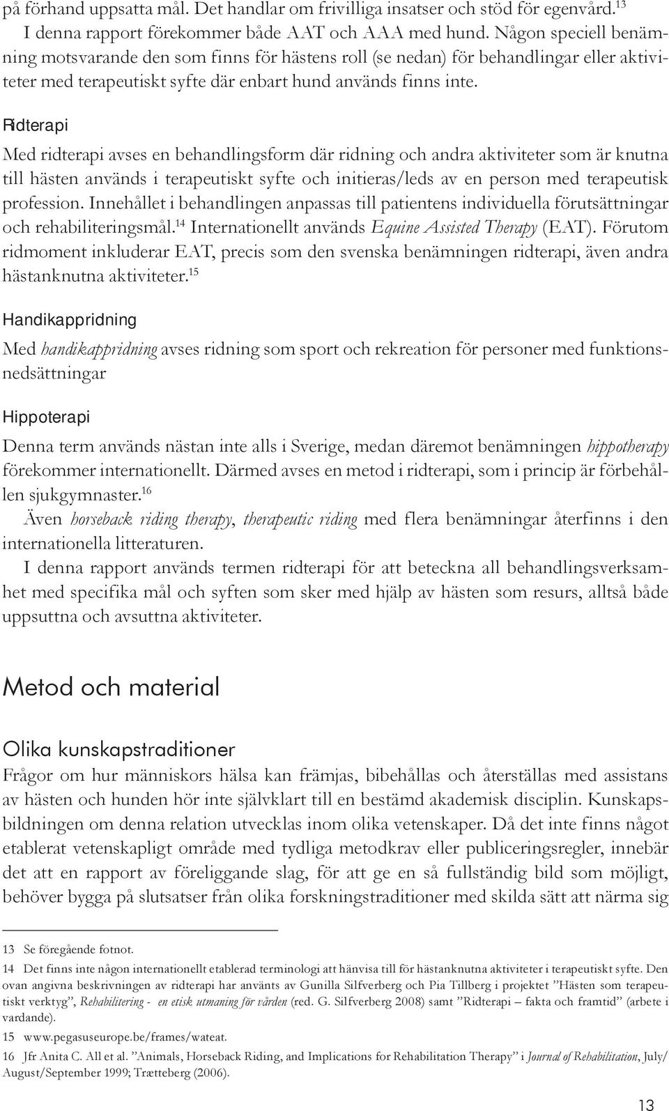 Ridterapi Med ridterapi avses en behandlingsform där ridning och andra aktiviteter som är knutna till hästen används i terapeutiskt syfte och initieras/leds av en person med terapeutisk profession.