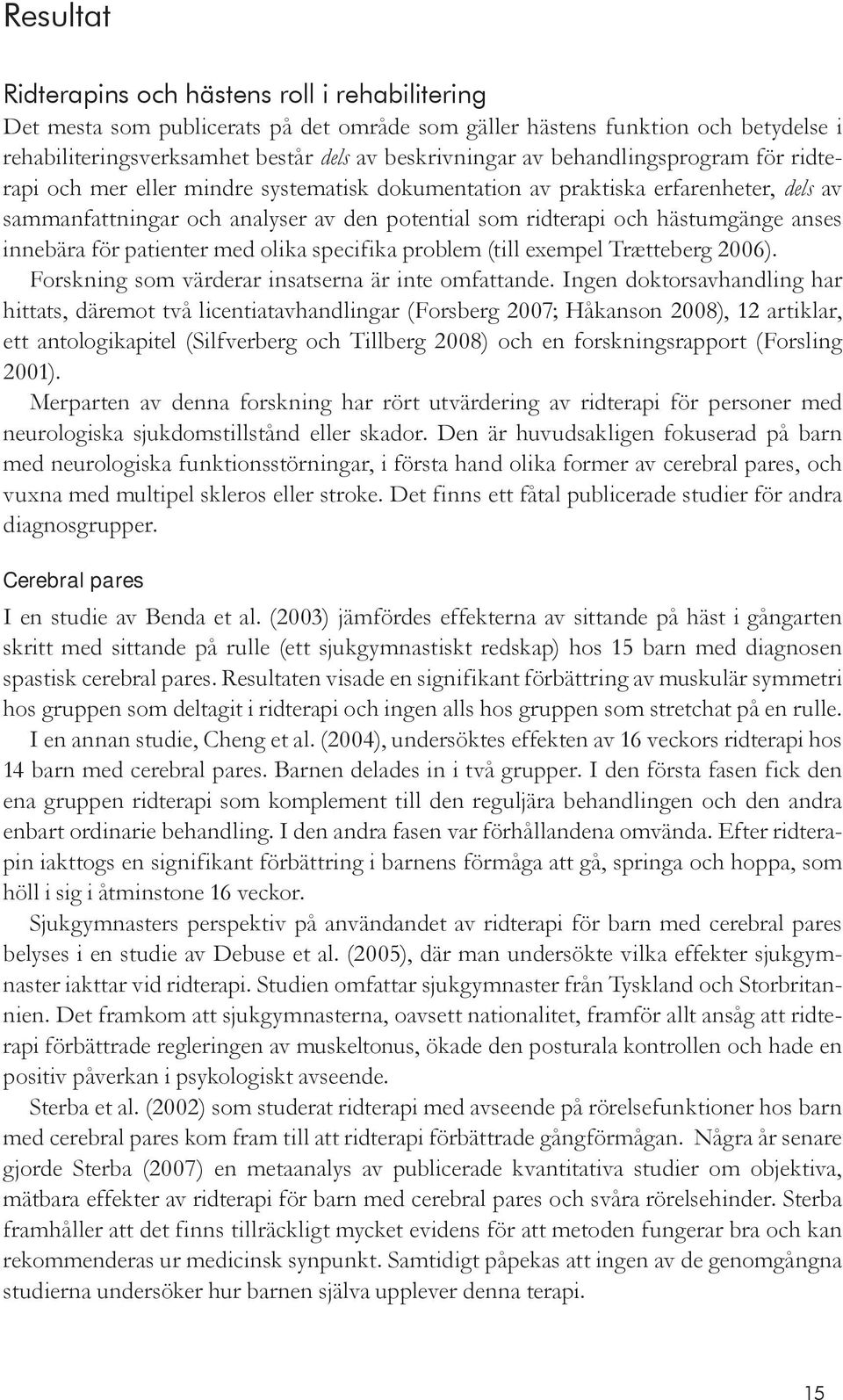 innebära för patienter med olika specifika problem (till exempel Trætteberg 2006). Forskning som värderar insatserna är inte omfattande.