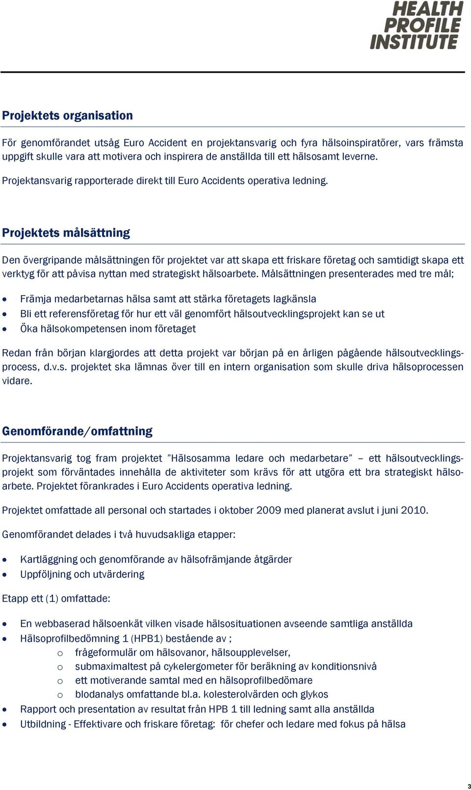 Projektets målsättning Den övergripande målsättningen för projektet var att skapa ett friskare företag och samtidigt skapa ett verktyg för att påvisa nyttan med strategiskt hälsoarbete.