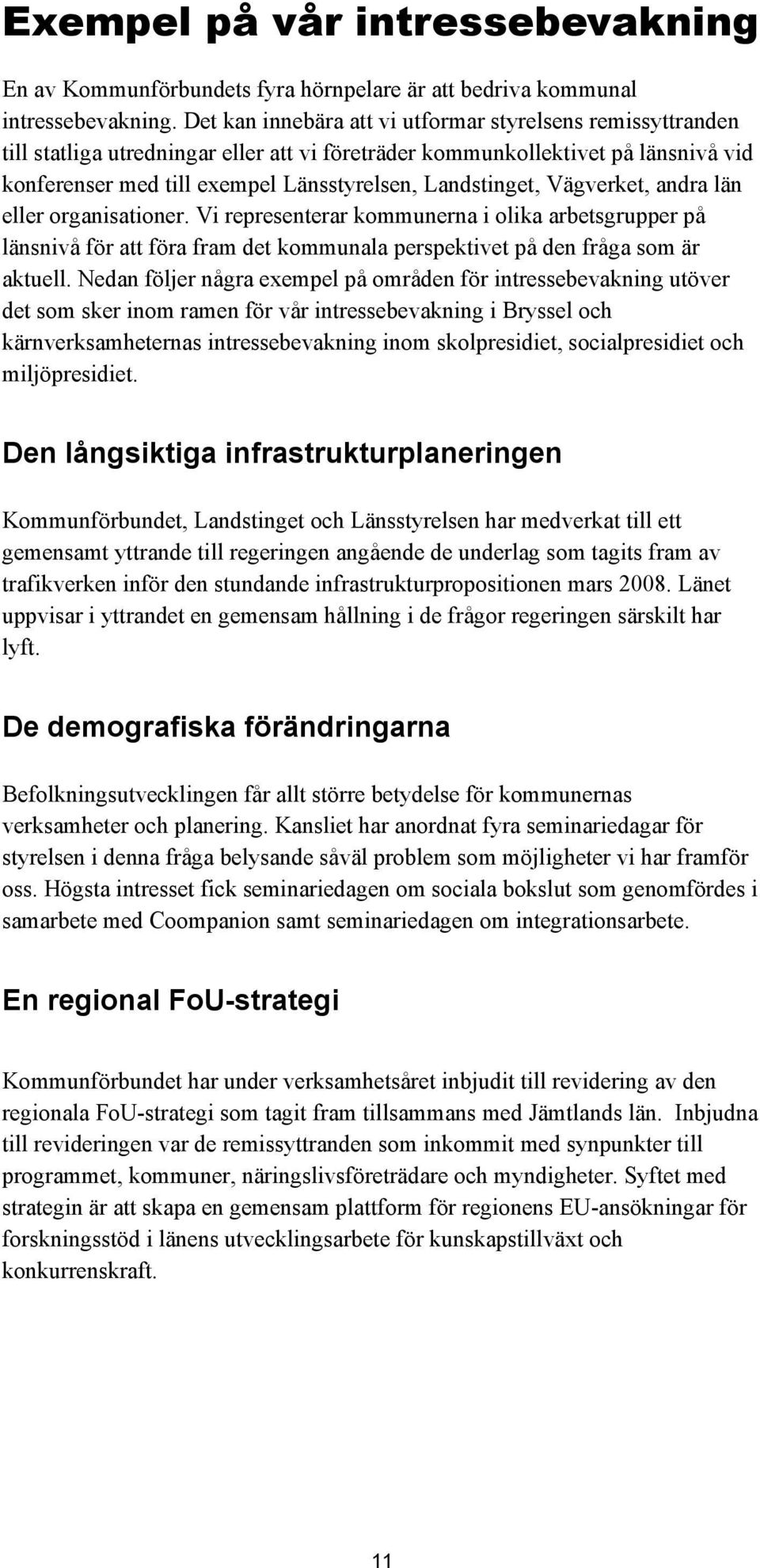 Landstinget, Vägverket, andra län eller organisationer. Vi representerar kommunerna i olika arbetsgrupper på länsnivå för att föra fram det kommunala perspektivet på den fråga som är aktuell.