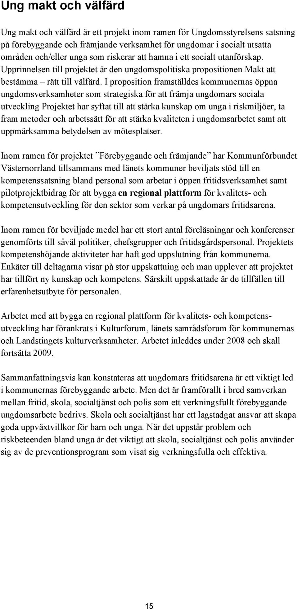 I proposition framställdes kommunernas öppna ungdomsverksamheter som strategiska för att främja ungdomars sociala utveckling Projektet har syftat till att stärka kunskap om unga i riskmiljöer, ta