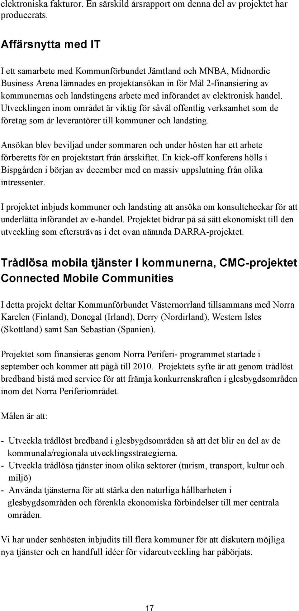 införandet av elektronisk handel. Utvecklingen inom området är viktig för såväl offentlig verksamhet som de företag som är leverantörer till kommuner och landsting.