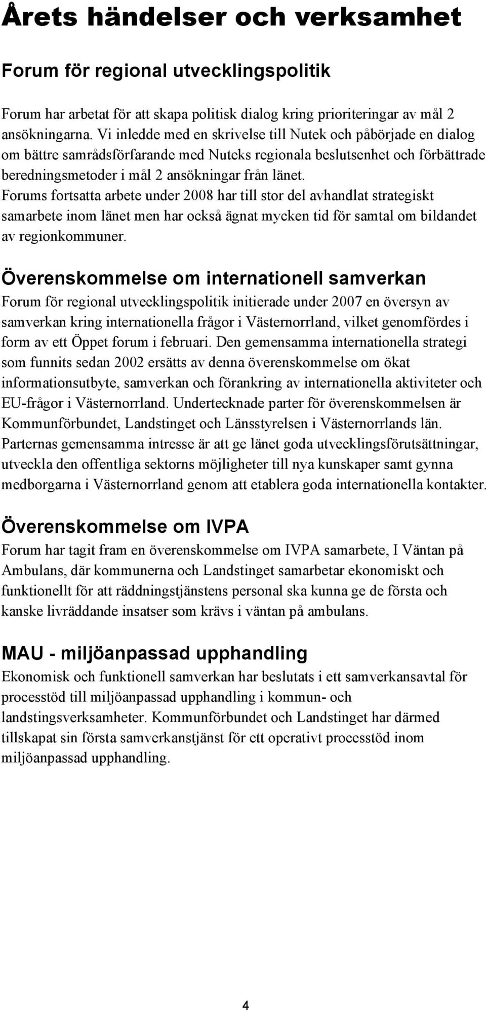 Forums fortsatta arbete under 2008 har till stor del avhandlat strategiskt samarbete inom länet men har också ägnat mycken tid för samtal om bildandet av regionkommuner.