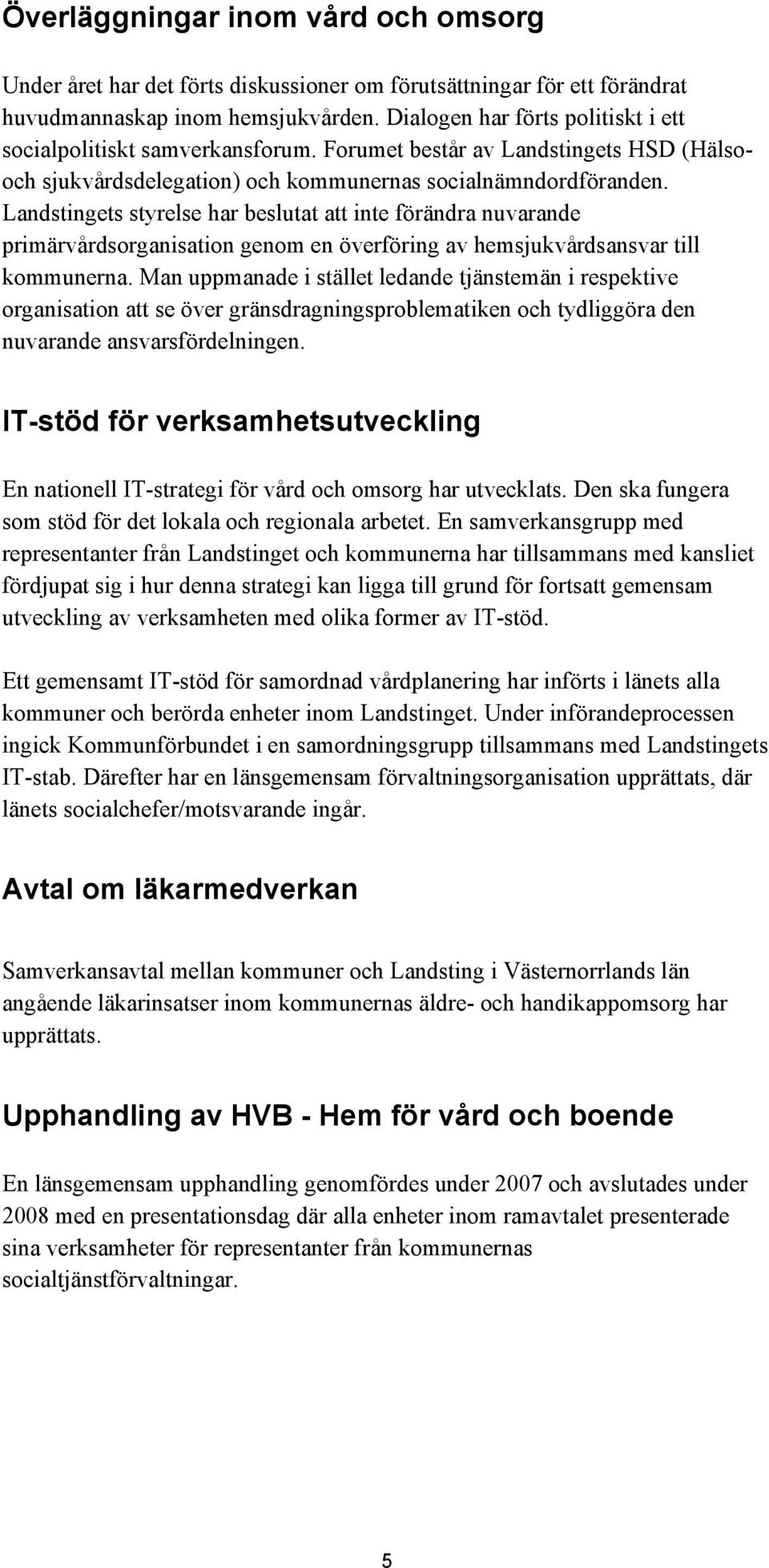 Landstingets styrelse har beslutat att inte förändra nuvarande primärvårdsorganisation genom en överföring av hemsjukvårdsansvar till kommunerna.