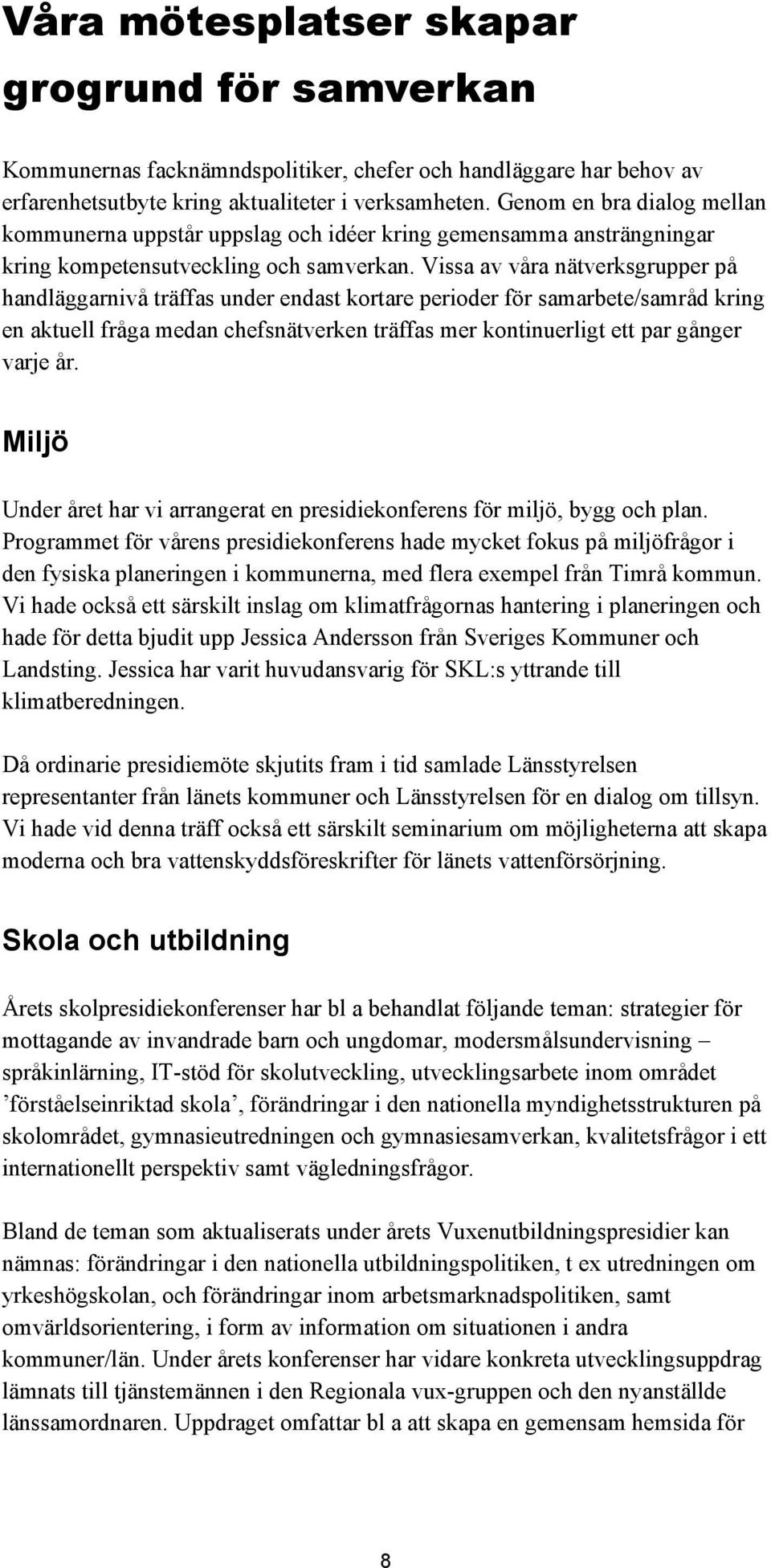 Vissa av våra nätverksgrupper på handläggarnivå träffas under endast kortare perioder för samarbete/samråd kring en aktuell fråga medan chefsnätverken träffas mer kontinuerligt ett par gånger varje