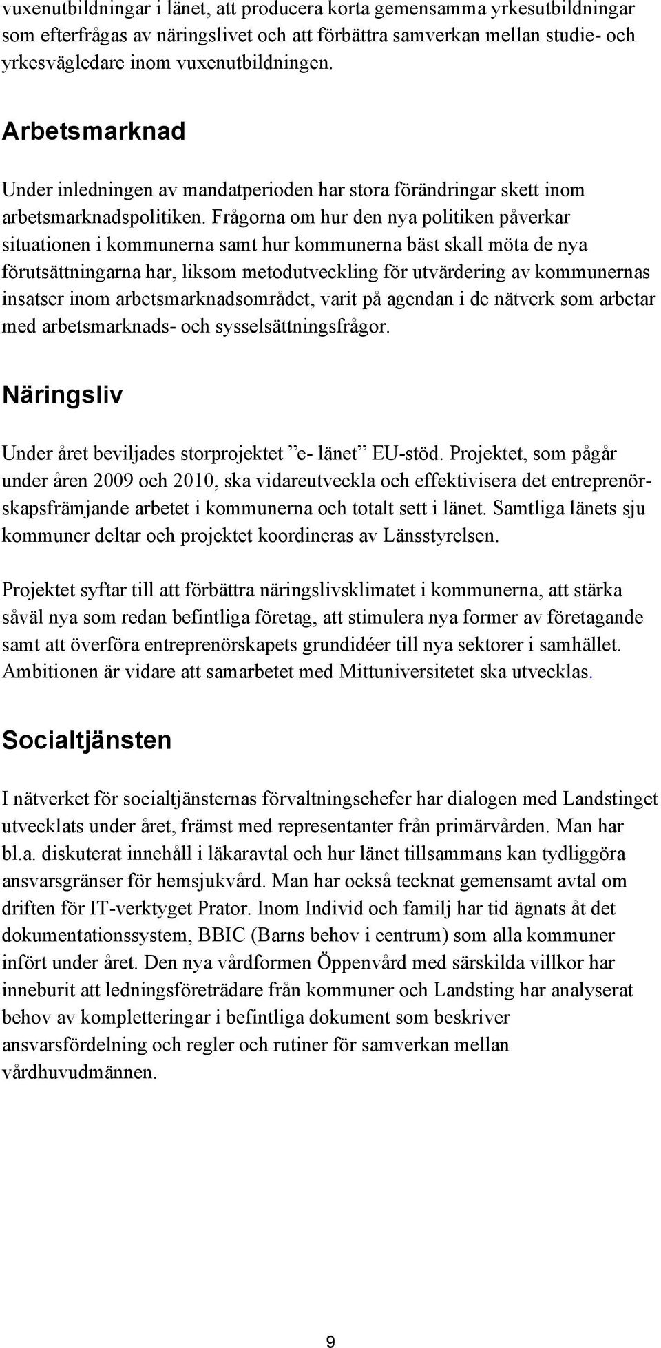 Frågorna om hur den nya politiken påverkar situationen i kommunerna samt hur kommunerna bäst skall möta de nya förutsättningarna har, liksom metodutveckling för utvärdering av kommunernas insatser