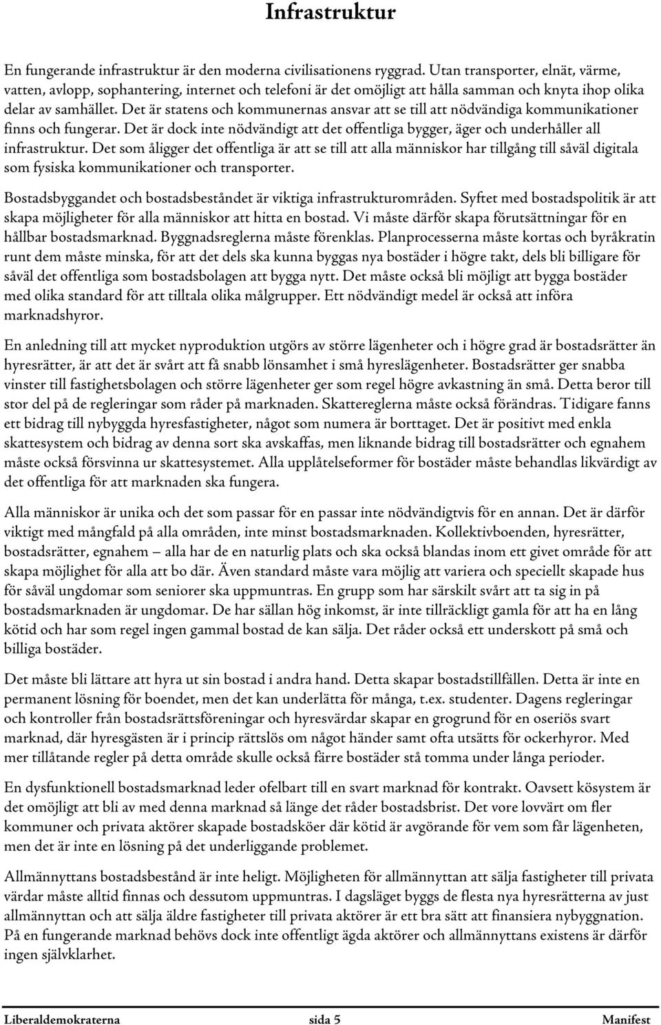 Det är statens och kommunernas ansvar att se till att nödvändiga kommunikationer finns och fungerar. Det är dock inte nödvändigt att det offentliga bygger, äger och underhåller all infrastruktur.